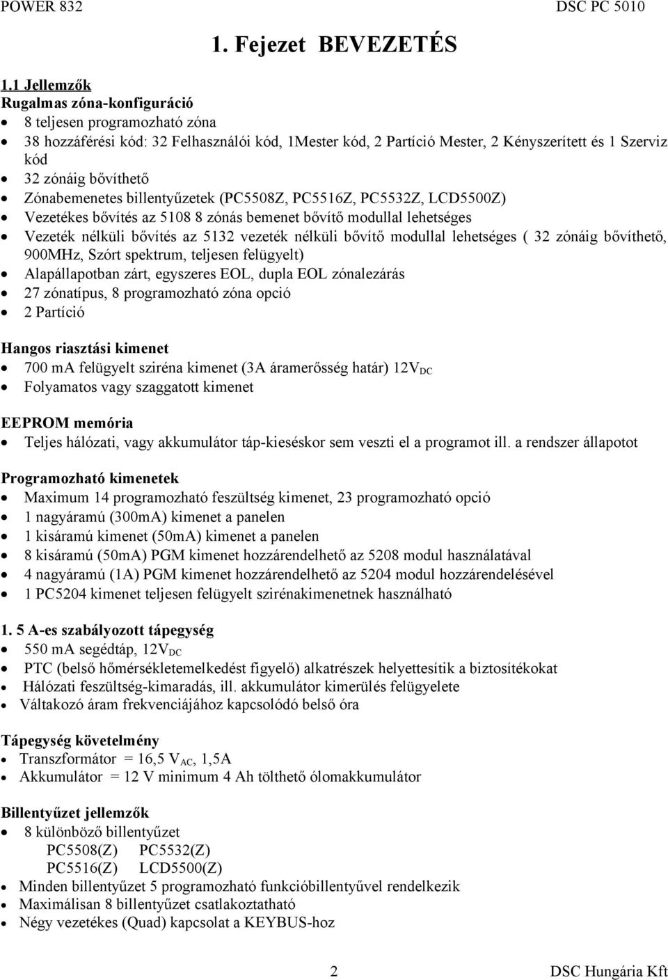 Zónabemenetes billentyűzetek (PC5508Z, PC5516Z, PC5532Z, LCD5500Z) Vezetékes bővítés az 5108 8 zónás bemenet bővítő modullal lehetséges Vezeték nélküli bővítés az 5132 vezeték nélküli bővítő modullal