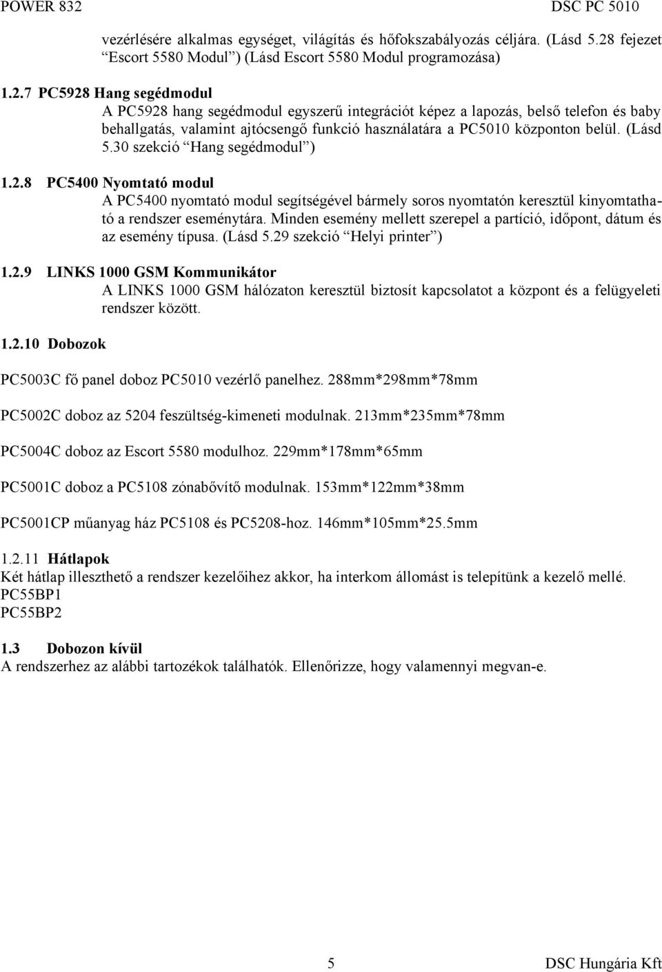 7 PC5928 Hang segédmodul A PC5928 hang segédmodul egyszerű integrációt képez a lapozás, belső telefon és baby behallgatás, valamint ajtócsengő funkció használatára a PC5010 központon belül. (Lásd 5.