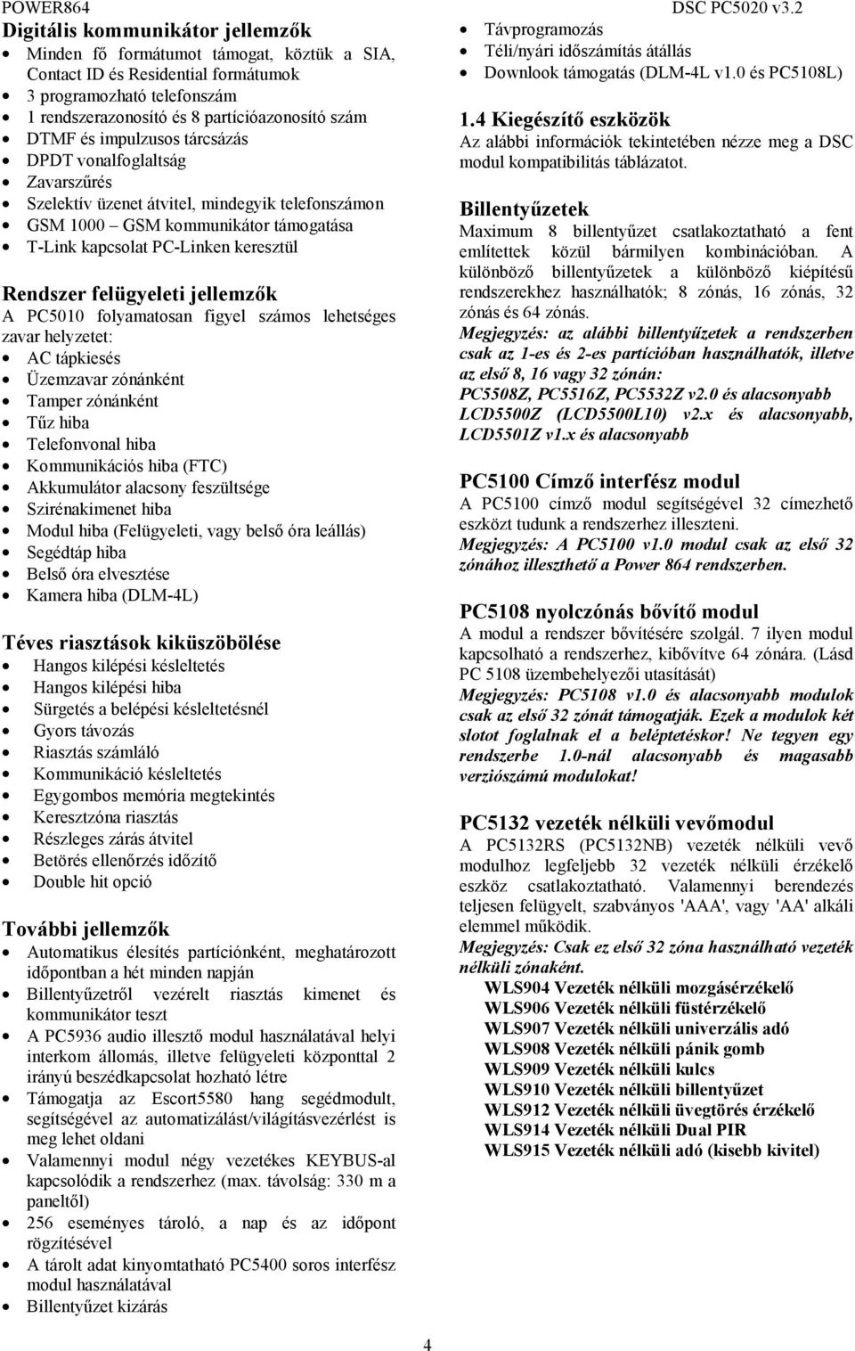 szám DTMF és impulzusos tárcsázás DPDT vonalfoglaltság Zavarszűrés Szelektív üzenet átvitel, mindegyik telefonszámon GSM 1000 GSM kommunikátor támogatása T-Link kapcsolat PC-Linken keresztül Rendszer