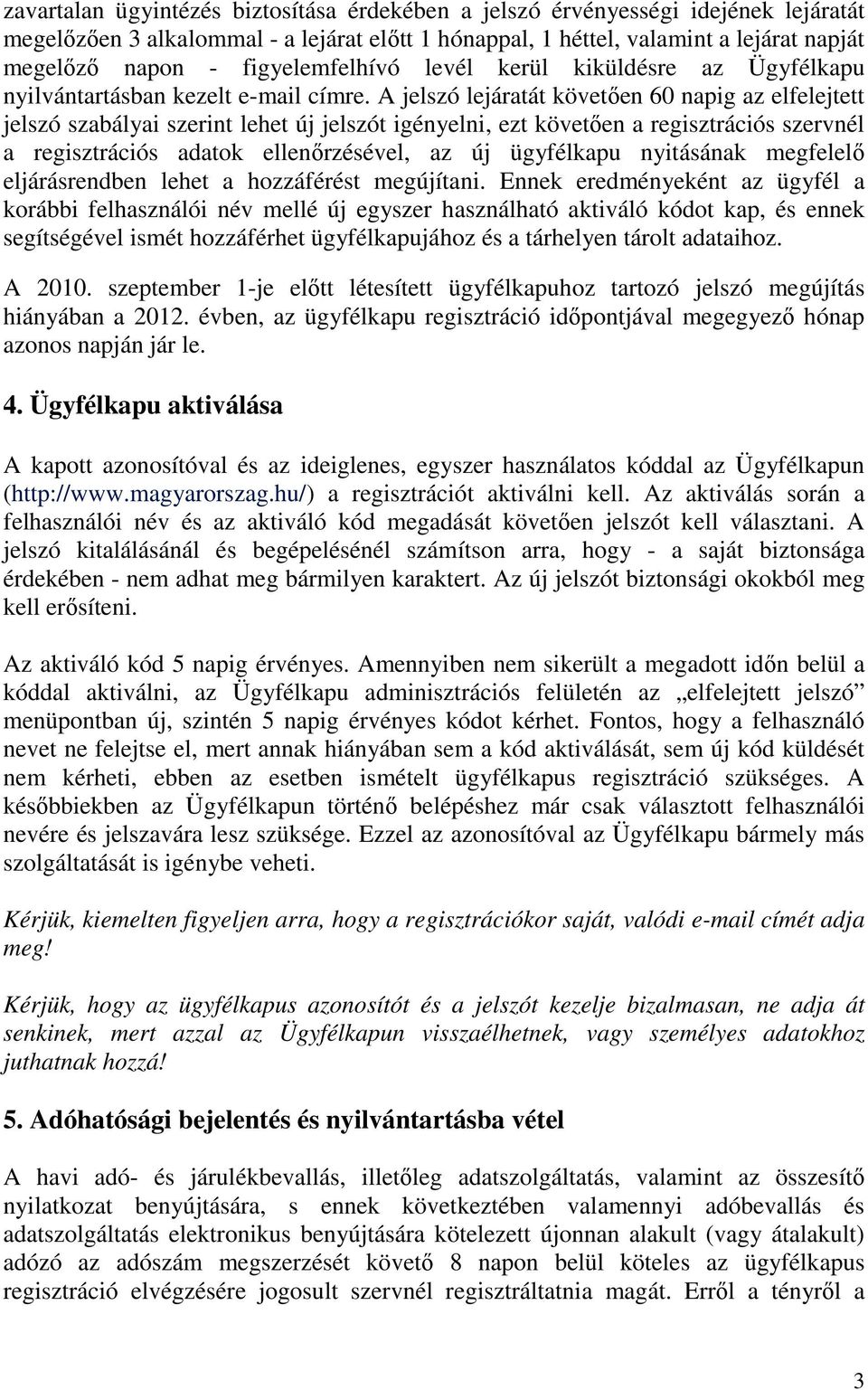 A jelszó lejáratát követıen 60 napig az elfelejtett jelszó szabályai szerint lehet új jelszót igényelni, ezt követıen a regisztrációs szervnél a regisztrációs adatok ellenırzésével, az új ügyfélkapu