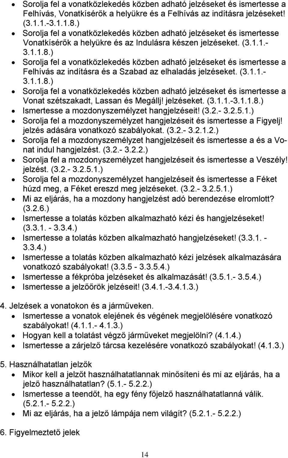 ) Sorolja fel a vonatközlekedés közben adható jelzéseket és ismertesse a Felhívás az indításra és a Szabad az elhaladás jelzéseket. (3.1.1.- 3.1.1.8.