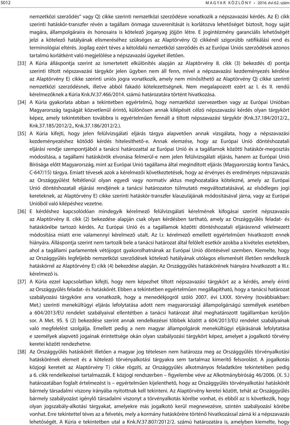 E jogintézmény garanciális lehetőségét jelzi a kötelező hatályának elismeréséhez szükséges az Alaptörvény Q) cikkénél szigorúbb ratifikálási rend és terminológiai eltérés.