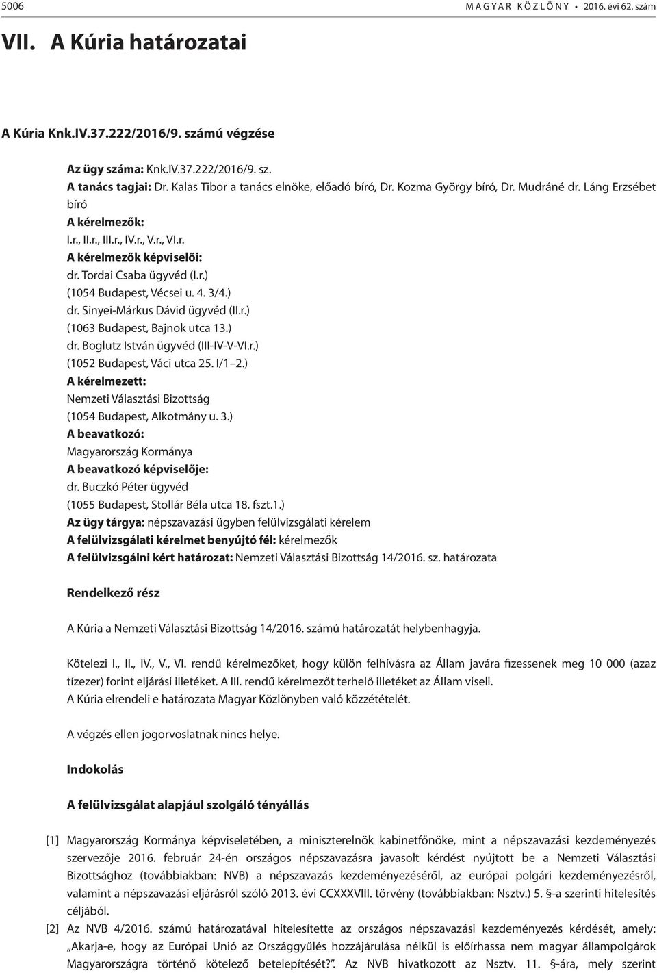 Tordai Csaba ügyvéd (I.r.) (1054 Budapest, Vécsei u. 4. 3/4.) dr. Sinyei-Márkus Dávid ügyvéd (II.r.) (1063 Budapest, Bajnok utca 13.) dr. Boglutz István ügyvéd (III-IV-V-VI.r.) (1052 Budapest, Váci utca 25.