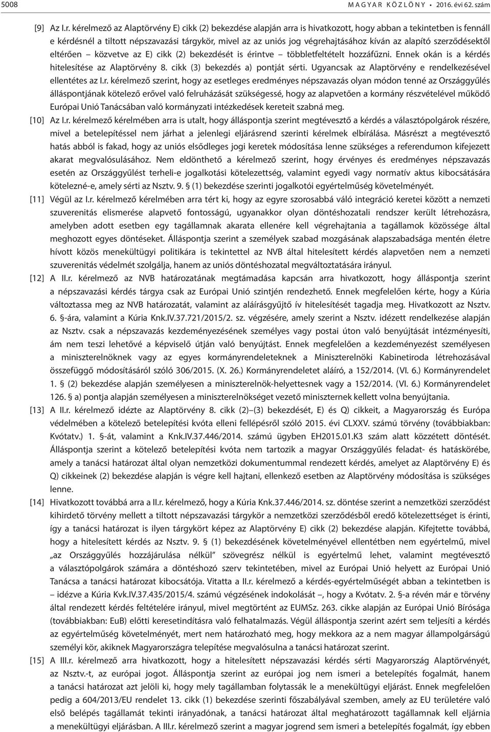 kíván az alapító szerződésektől eltérően közvetve az E) cikk (2) bekezdését is érintve többletfeltételt hozzáfűzni. Ennek okán is a kérdés hitelesítése az Alaptörvény 8.