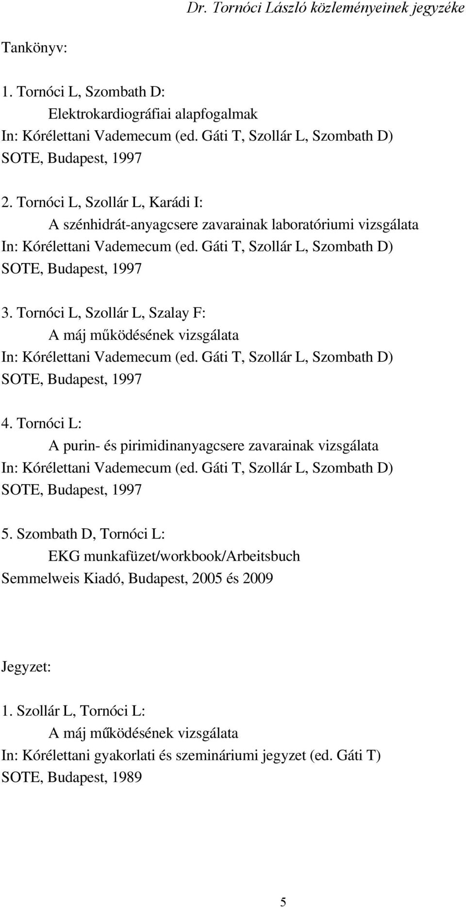 Tornóci L, Szollár L, Szalay F: A máj működésének vizsgálata 4. Tornóci L: A purin- és pirimidinanyagcsere zavarainak vizsgálata 5.
