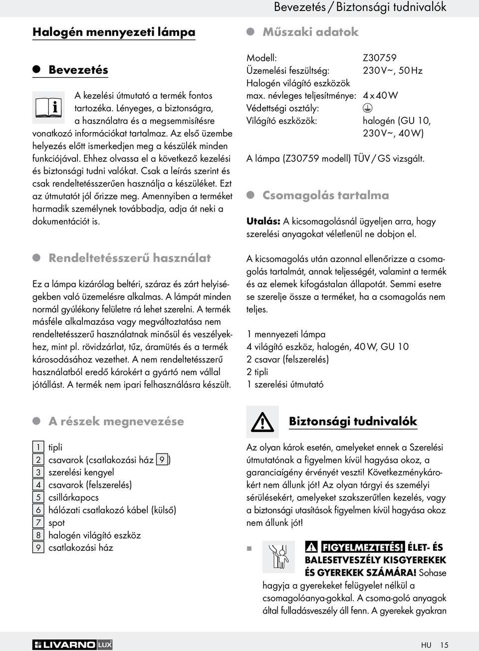 Ehhez olvassa el a következő kezelési és biztonsági tudni valókat. Csak a leírás szerint és csak rendeltetésszerűen használa a készüléket. Ezt az útmutatót ól őrizze meg.