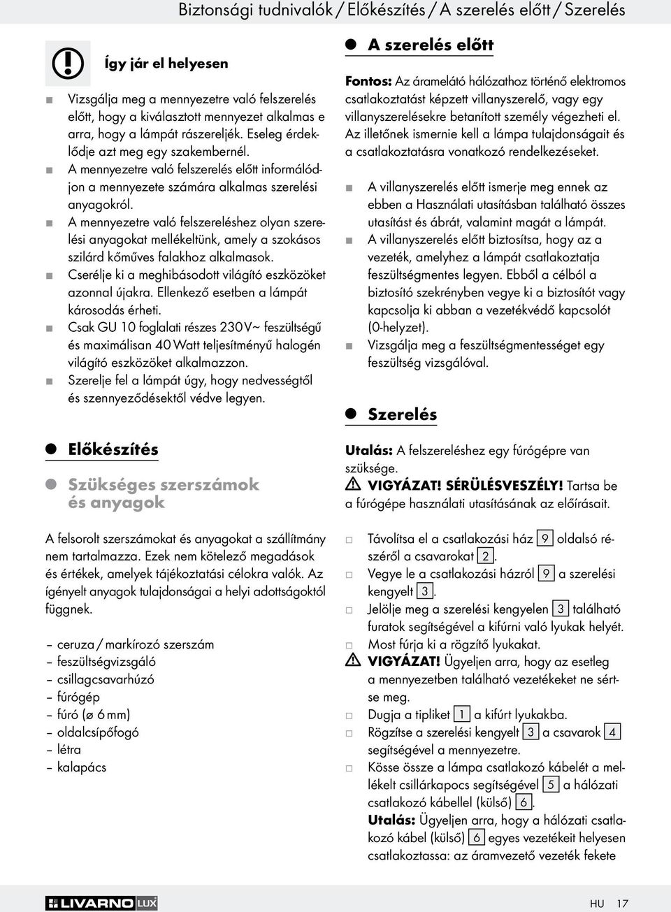 A mennyezetre való felszereléshez olyan szerelési anyagokat mellékeltünk, amely a szokásos szilárd kőműves falakhoz alkalmasok. Cseréle ki a meghibásodott világító eszközöket azonnal úakra.