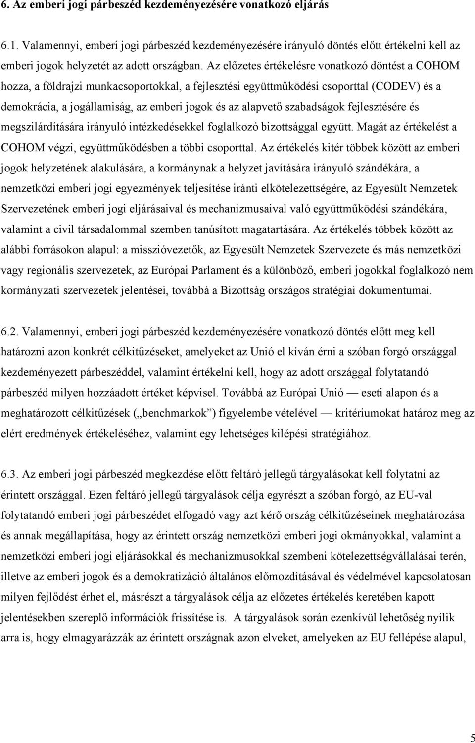 Az előzetes értékelésre vonatkozó döntést a COHOM hozza, a földrajzi munkacsoportokkal, a fejlesztési együttműködési csoporttal (CODEV) és a demokrácia, a jogállamiság, az emberi jogok és az alapvető