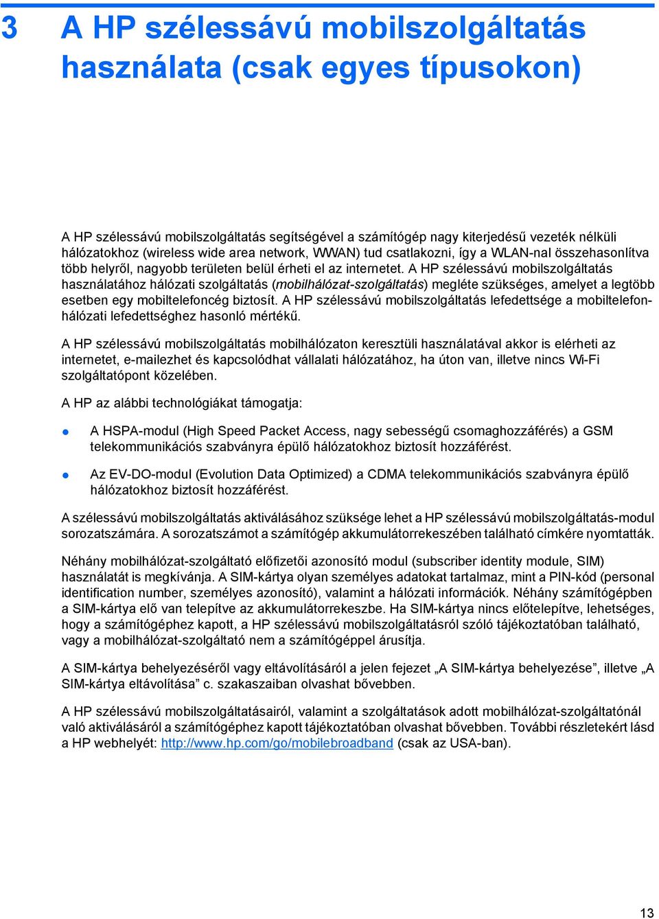 A HP szélessávú mobilszolgáltatás használatához hálózati szolgáltatás (mobilhálózat-szolgáltatás) megléte szükséges, amelyet a legtöbb esetben egy mobiltelefoncég biztosít.
