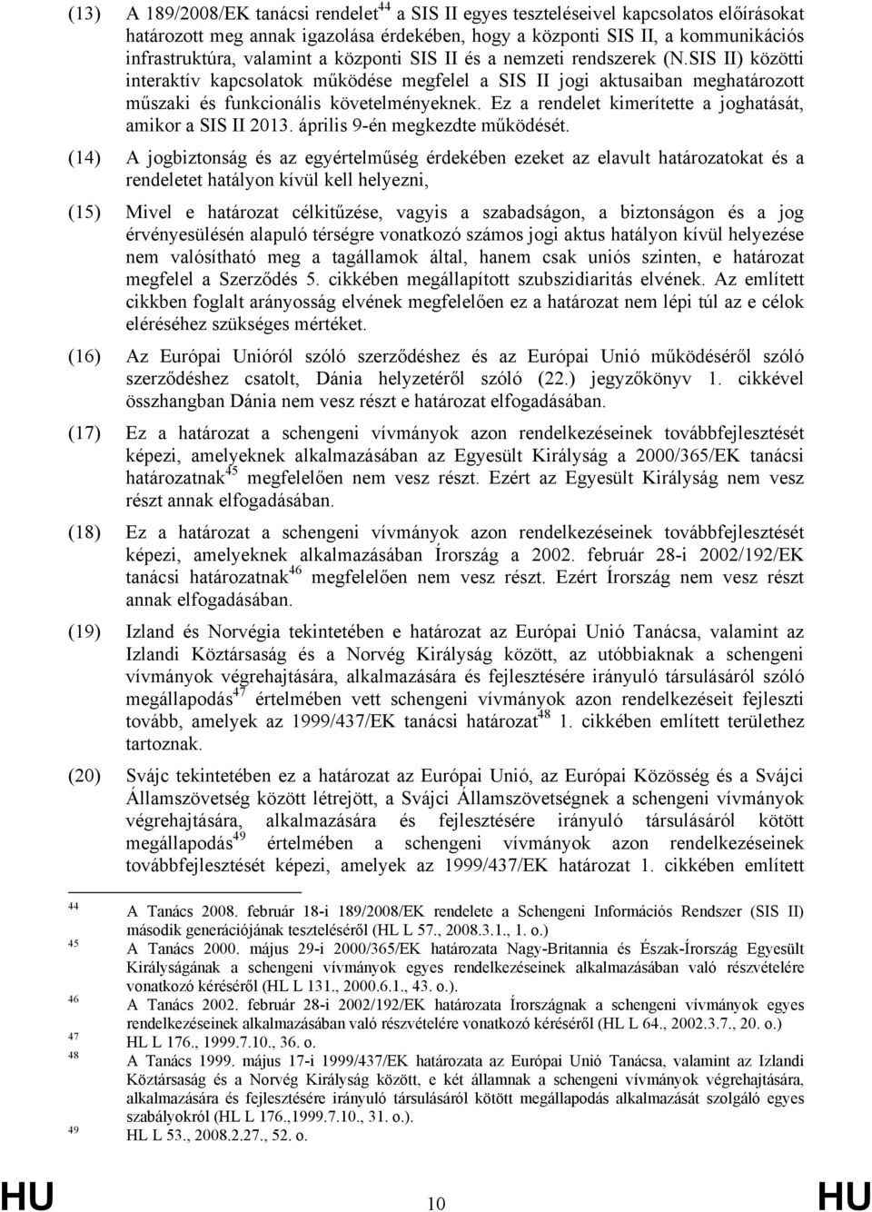 Ez a rendelet kimerítette a joghatását, amikor a SIS II 2013. április 9-én megkezdte működését.