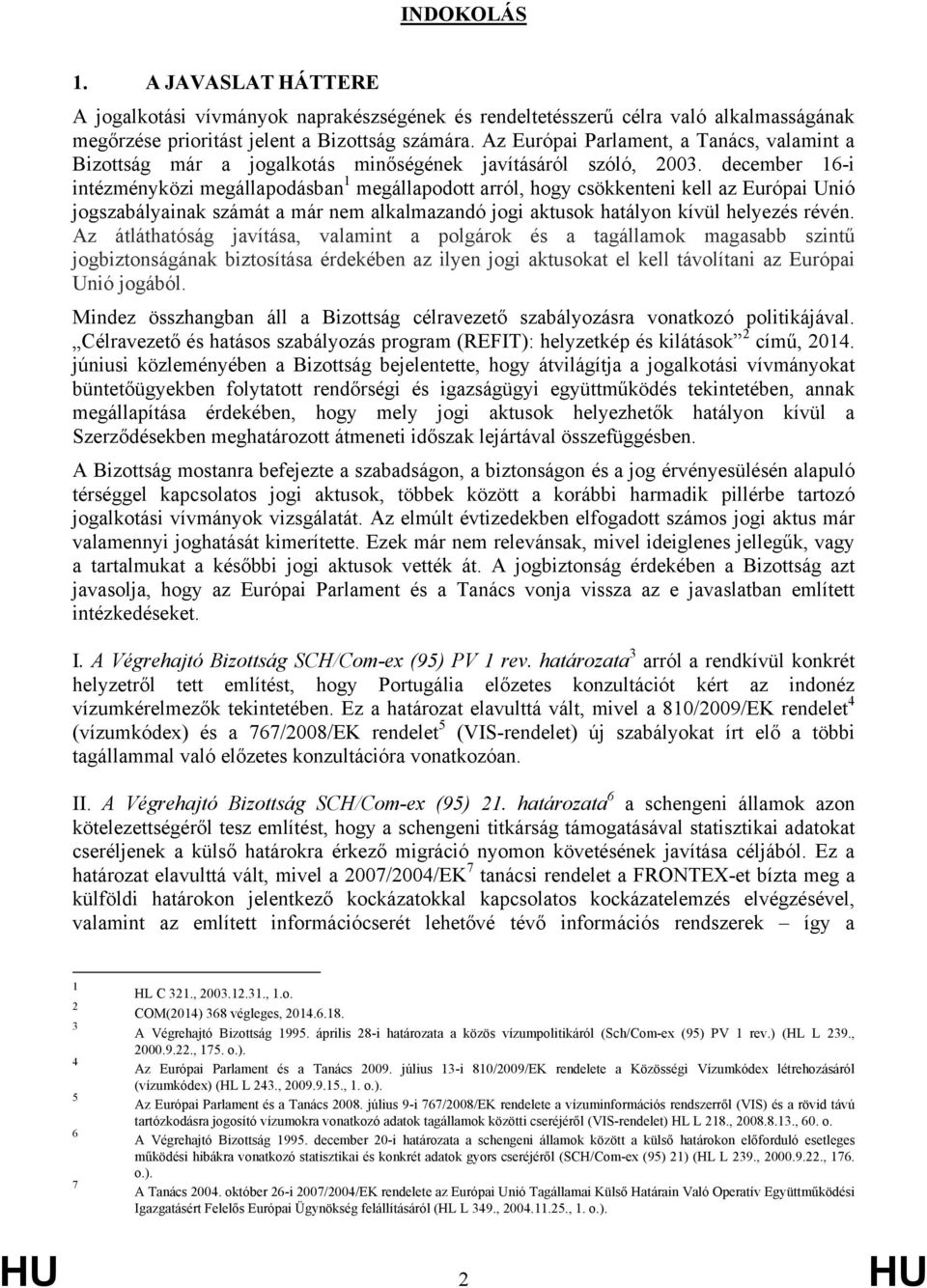 december 16-i intézményközi megállapodásban 1 megállapodott arról, hogy csökkenteni kell az Európai Unió jogszabályainak számát a már nem alkalmazandó jogi aktusok hatályon kívül helyezés révén.