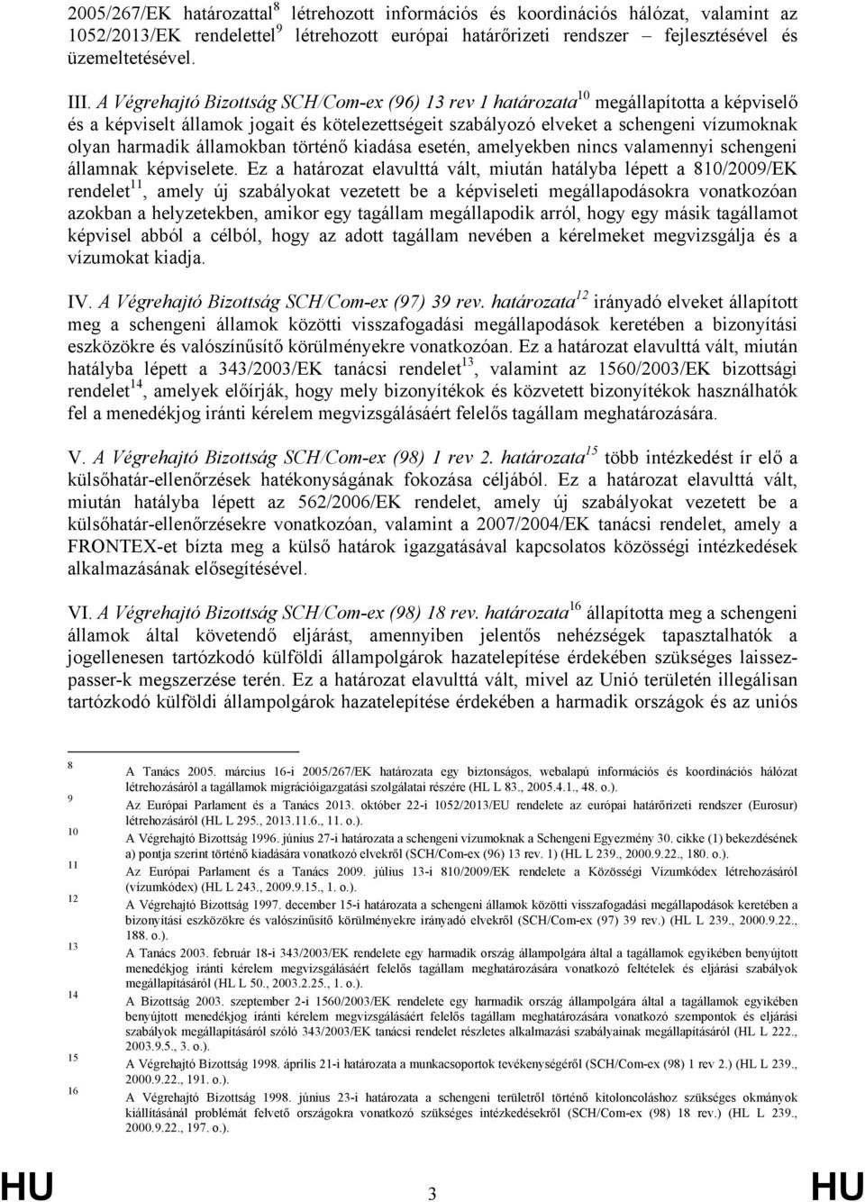 államokban történő kiadása esetén, amelyekben nincs valamennyi schengeni államnak képviselete.