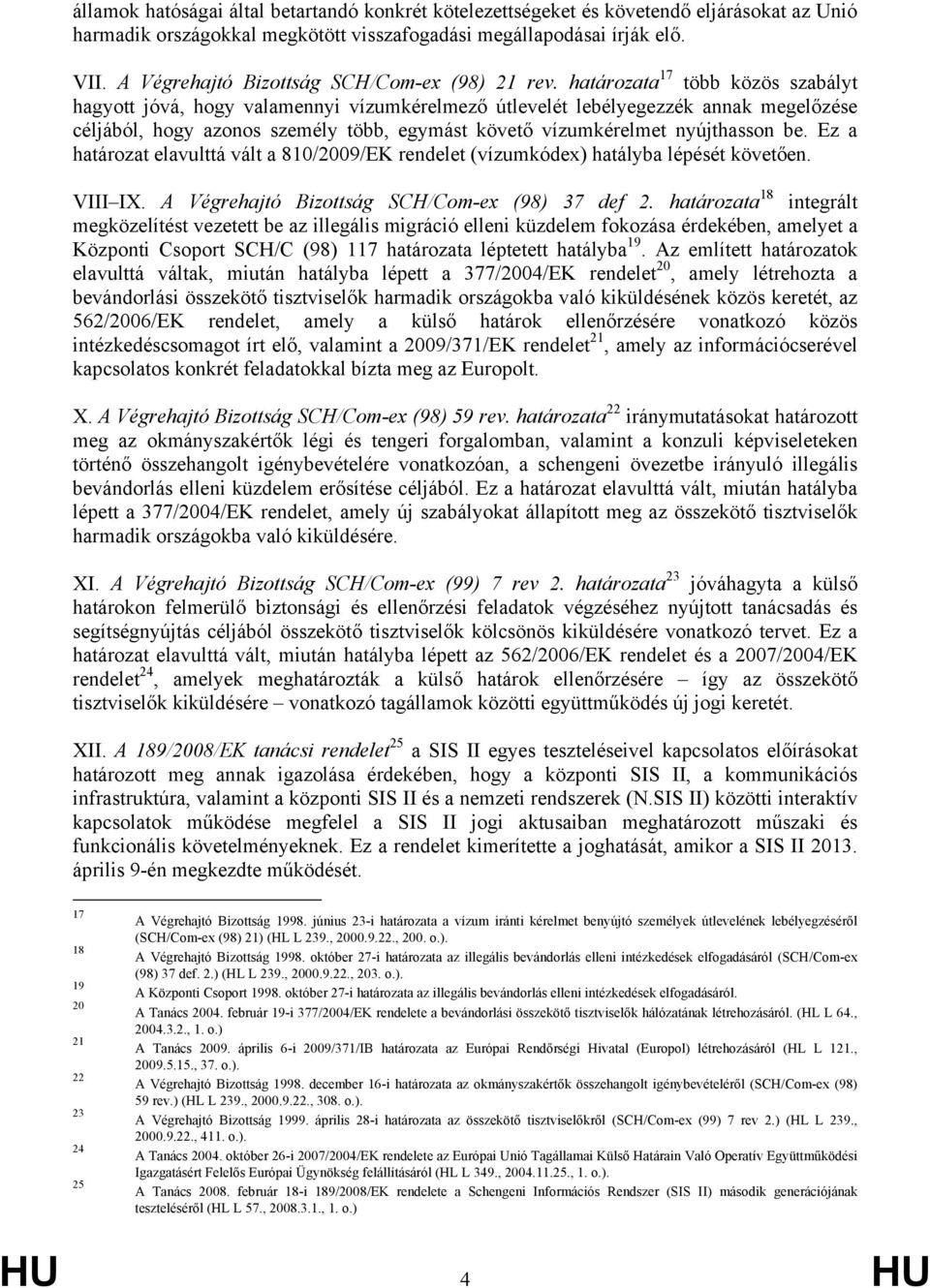 határozata 17 több közös szabályt hagyott jóvá, hogy valamennyi vízumkérelmező útlevelét lebélyegezzék annak megelőzése céljából, hogy azonos személy több, egymást követő vízumkérelmet nyújthasson be.