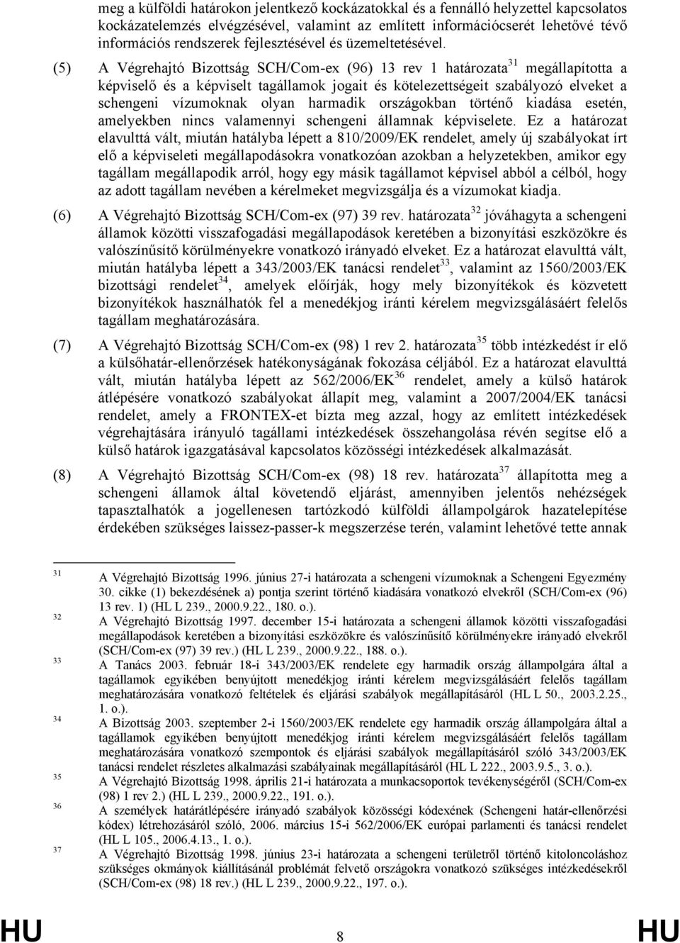 (5) A Végrehajtó Bizottság SCH/Com-ex (96) 13 rev 1 határozata 31 megállapította a képviselő és a képviselt tagállamok jogait és kötelezettségeit szabályozó elveket a schengeni vízumoknak olyan
