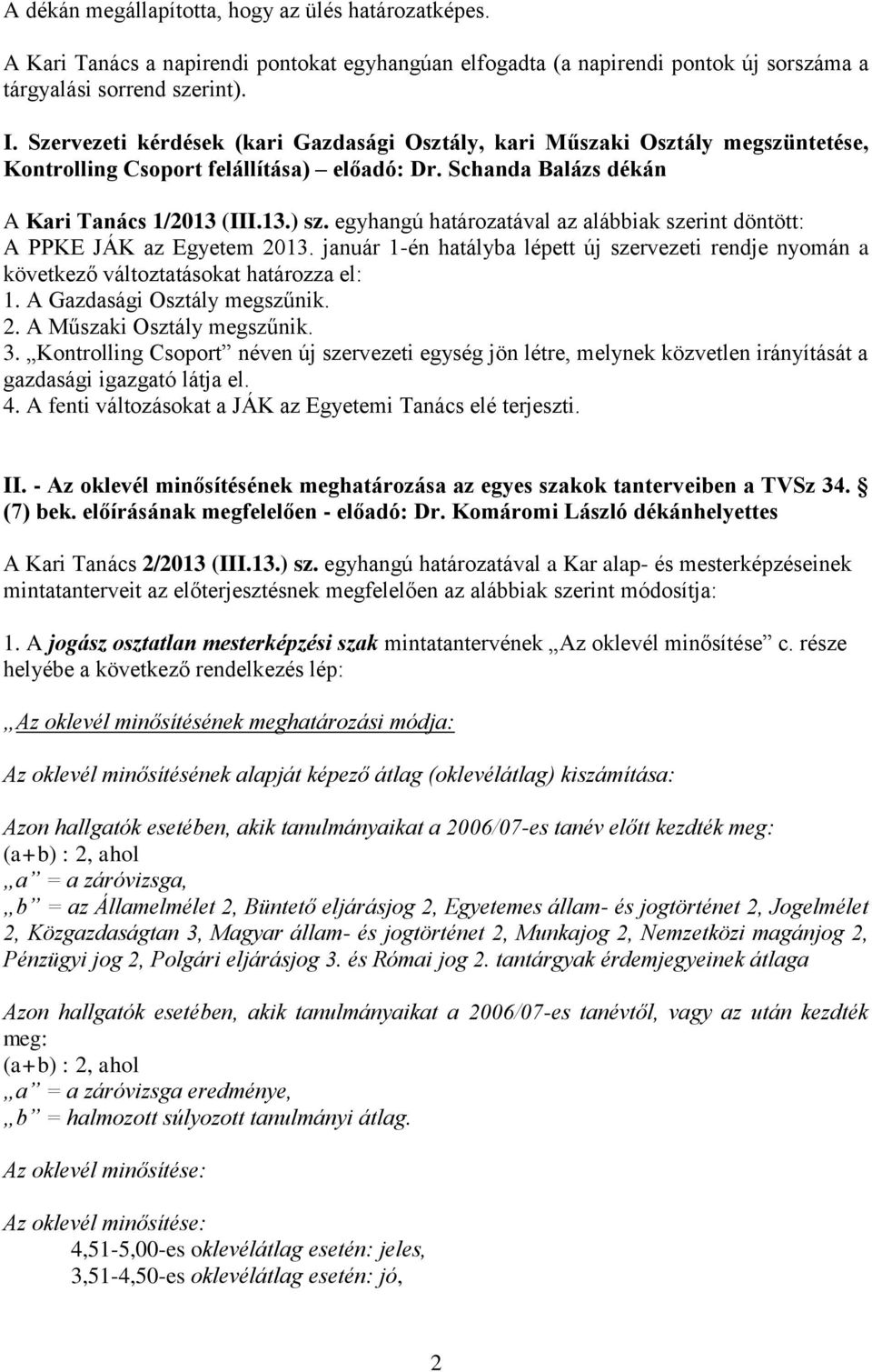 egyhangú határozatával az alábbiak szerint döntött: A PPKE JÁK az Egyetem 2013. január 1-én hatályba lépett új szervezeti rendje nyomán a következő változtatásokat határozza el: 1.