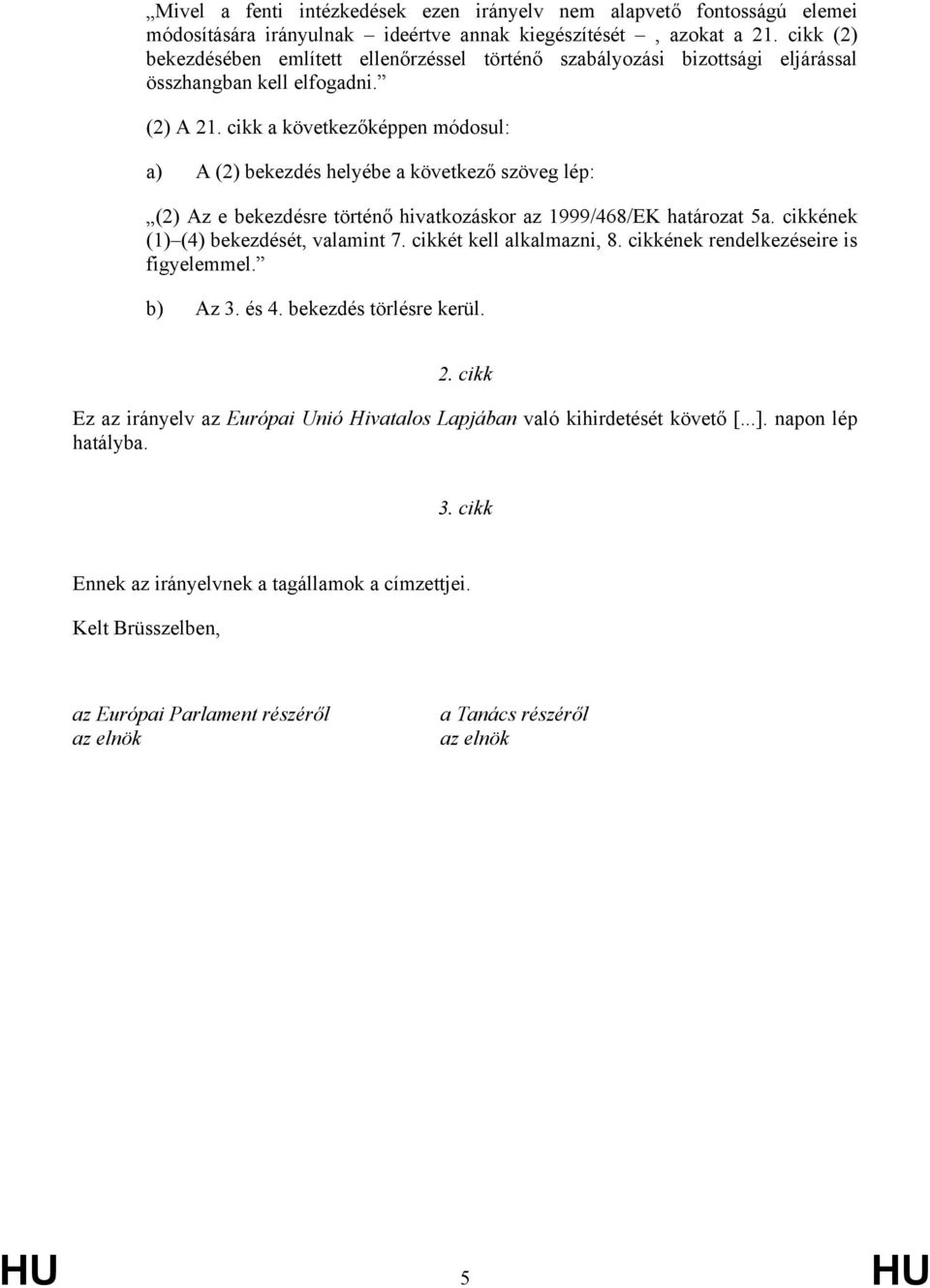 cikk a következőképpen módosul: a) A (2) bekezdés helyébe a következő szöveg lép: (2) Az e bekezdésre történő hivatkozáskor az 1999/468/EK határozat 5a. cikkének (1) (4) bekezdését, valamint 7.