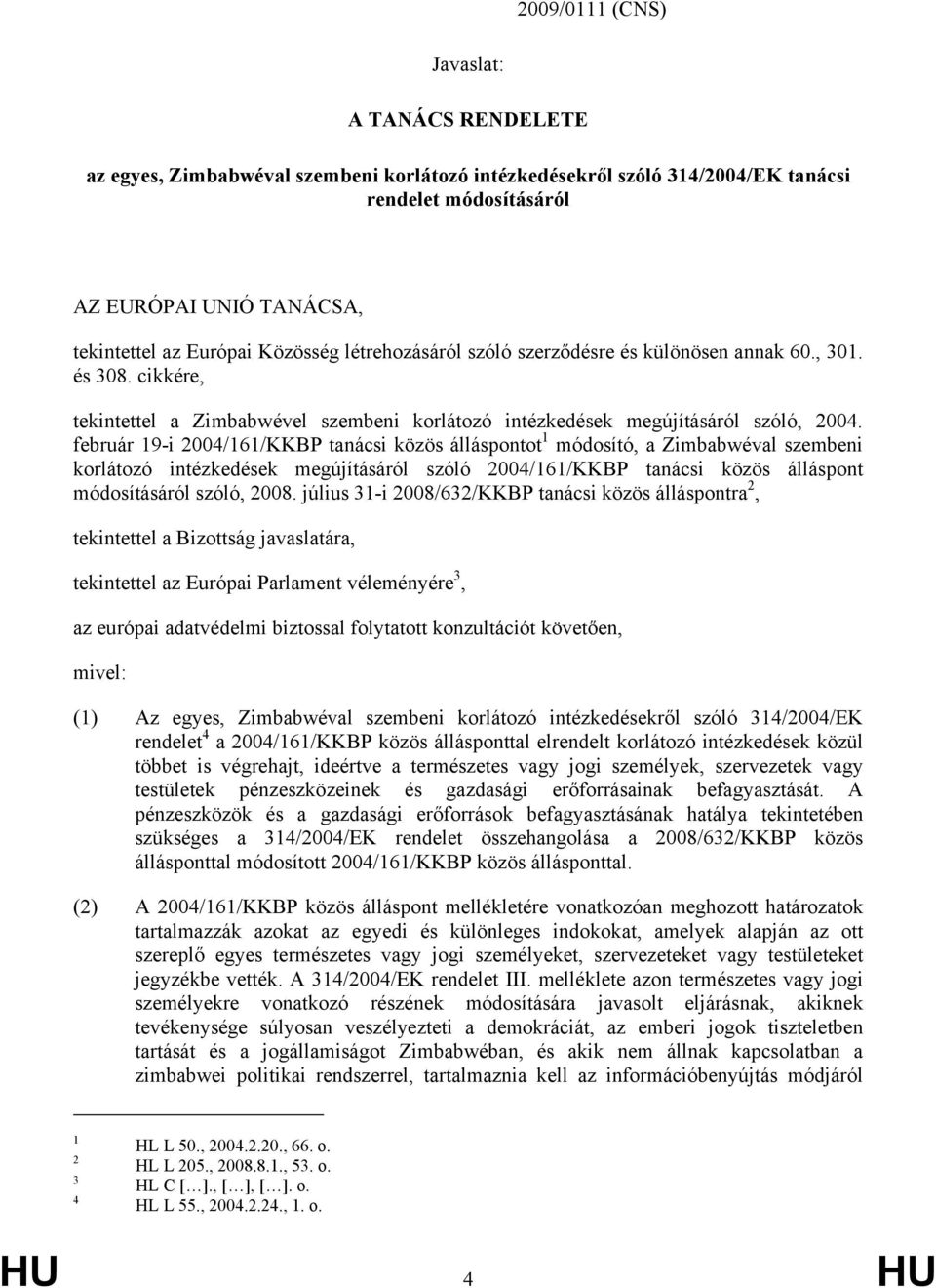 február 19-i 2004/161/KKBP tanácsi közös álláspontot 1 módosító, a Zimbabwéval szembeni korlátozó intézkedések megújításáról szóló 2004/161/KKBP tanácsi közös álláspont módosításáról szóló, 2008.