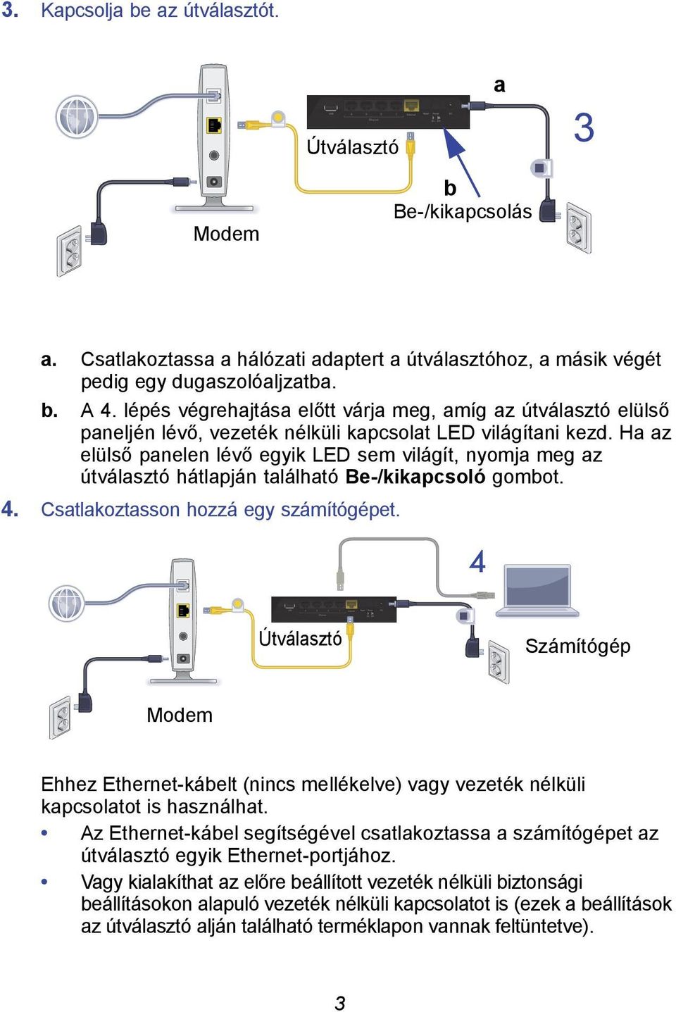 Ha az elülső panelen lévő egyik LED sem világít, nyomja meg az útválasztó hátlapján található Be-/kikapcsoló gombot. 4. Csatlakoztasson hozzá egy számítógépet.