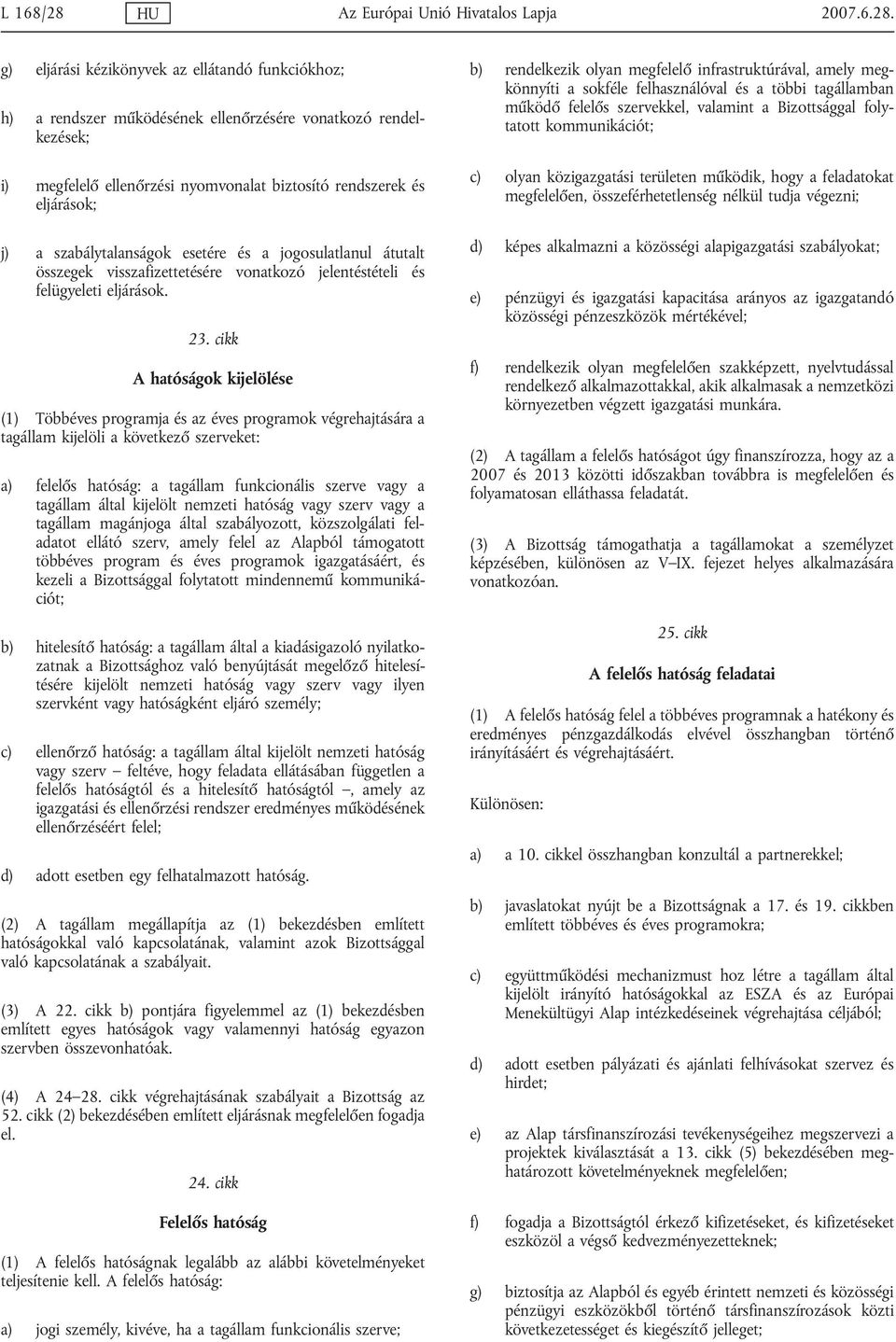 g) eljárási kézikönyvek az ellátandó funkciókhoz; h) a rendszer működésének ellenőrzésére vonatkozó rendelkezések; i) megfelelő ellenőrzési nyomvonalat biztosító rendszerek és eljárások; j) a