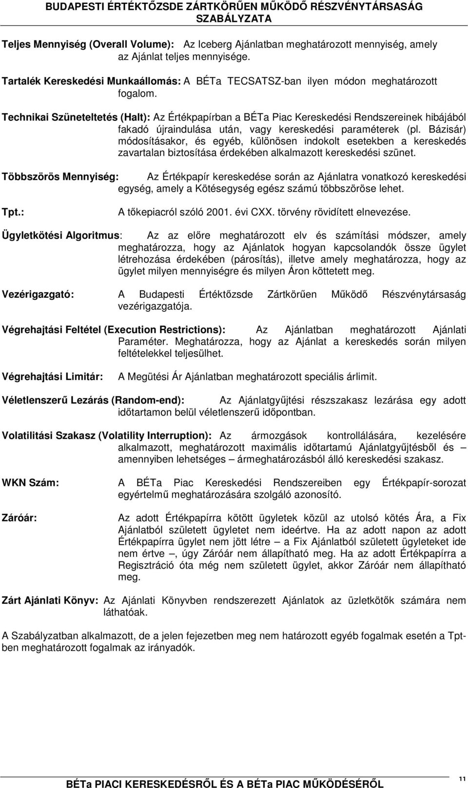 Technikai Szüneteltetés (Halt): Az Értékpapírban a BÉTa Piac Kereskedési Rendszereinek hibájából fakadó újraindulása után, vagy kereskedési paraméterek (pl.