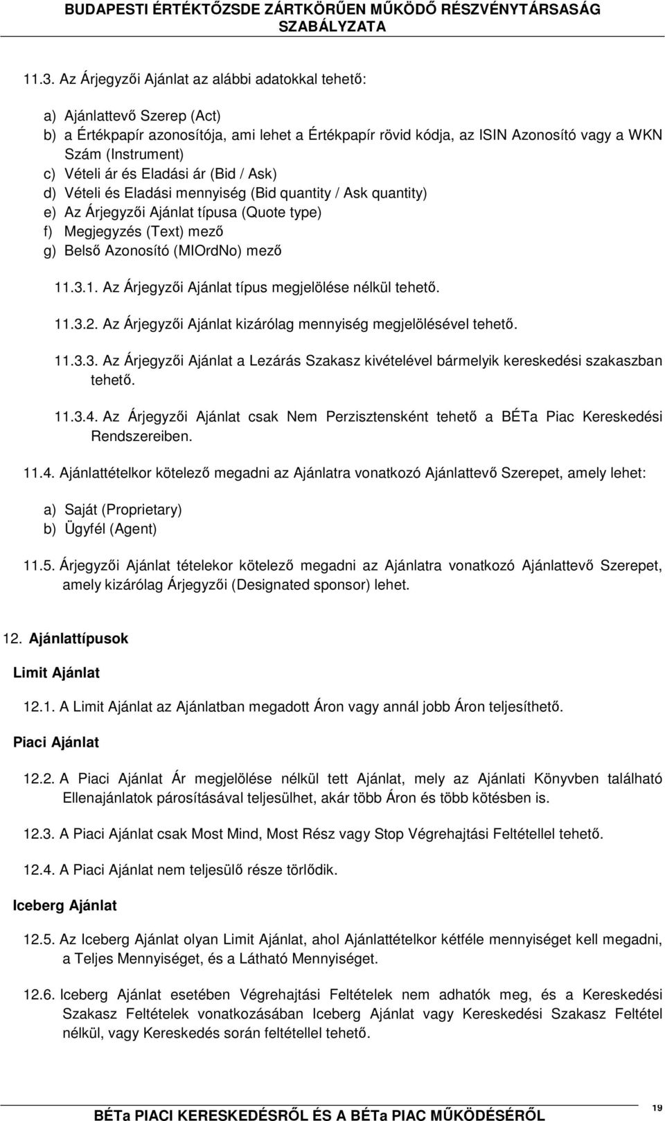 mező 11.3.1. Az Árjegyzői Ajánlat típus megjelölése nélkül tehető. 11.3.2. Az Árjegyzői Ajánlat kizárólag mennyiség megjelölésével tehető. 11.3.3. Az Árjegyzői Ajánlat a Lezárás Szakasz kivételével bármelyik kereskedési szakaszban tehető.