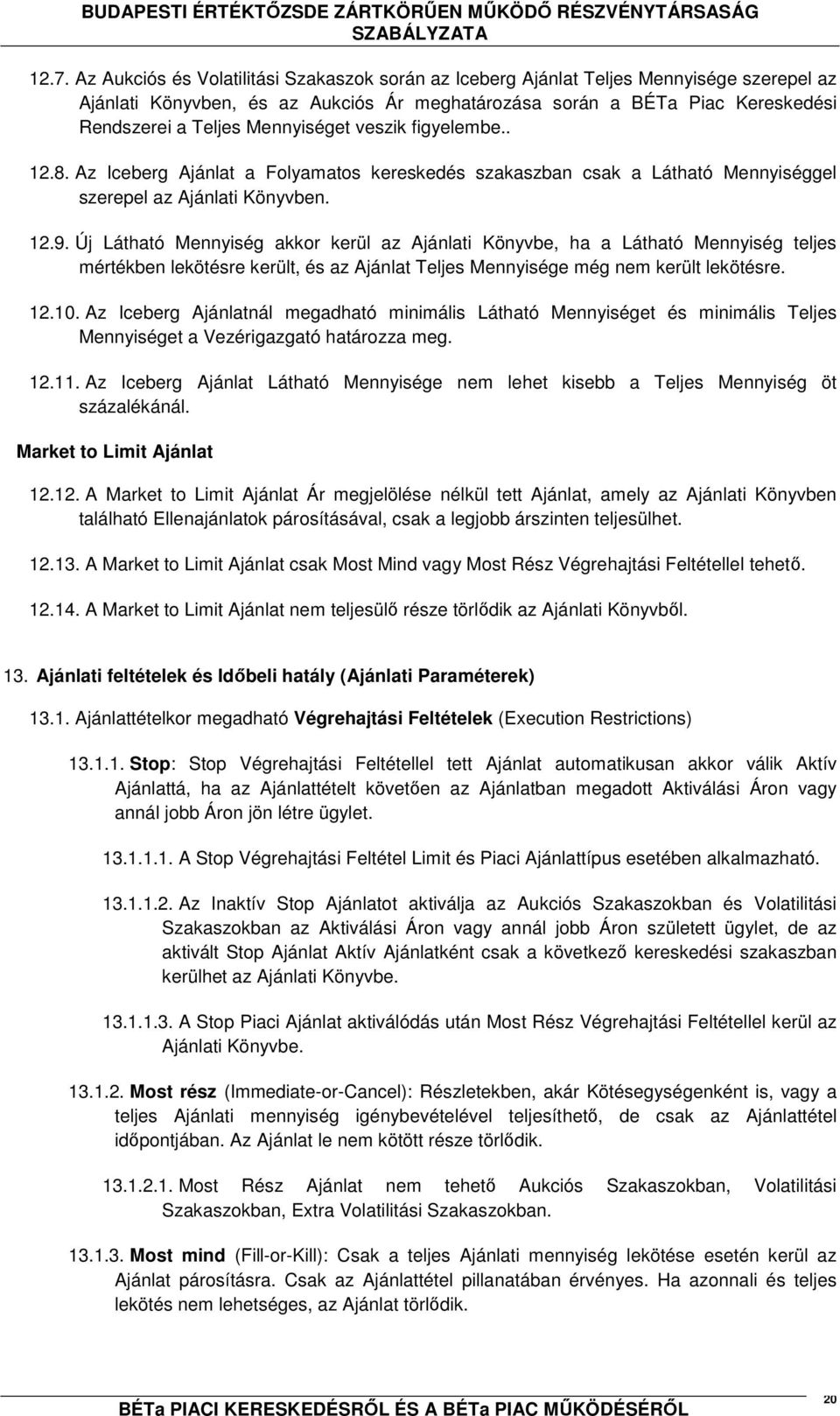 Új Látható Mennyiség akkor kerül az Ajánlati Könyvbe, ha a Látható Mennyiség teljes mértékben lekötésre került, és az Ajánlat Teljes Mennyisége még nem került lekötésre. 12.10.