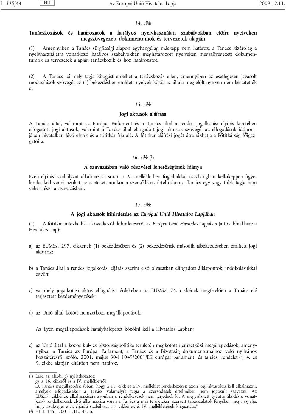 másképp nem határoz, a Tanács kizárólag a nyelvhasználatra vonatkozó hatályos szabályokban meghatározott nyelveken megszövegezett dokumentumok és tervezetek alapján tanácskozik és hoz határozatot.