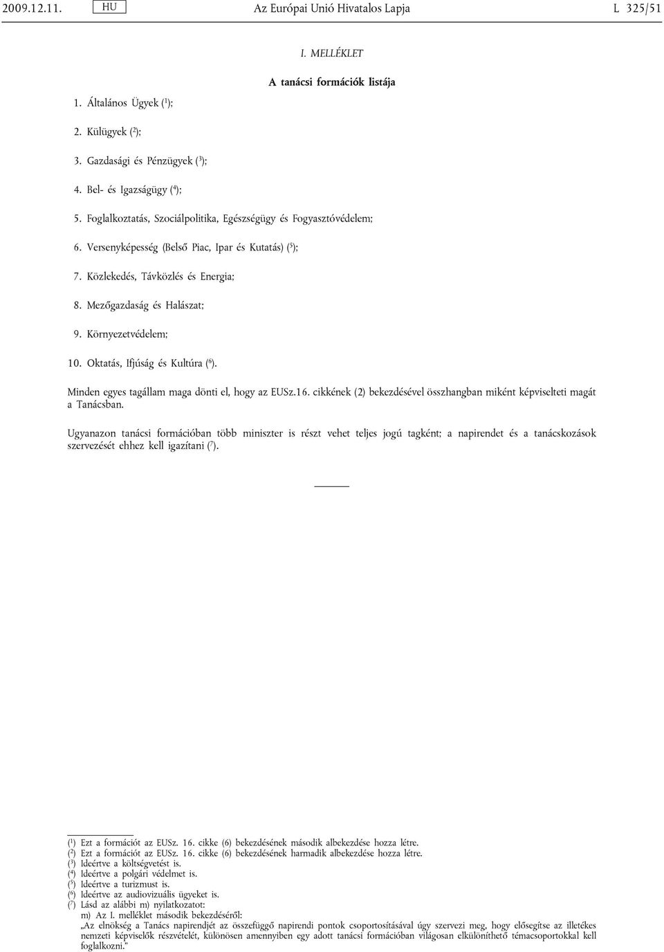 Közlekedés, Távközlés és Energia; 8. Mezőgazdaság és Halászat; 9. Környezetvédelem; 10. Oktatás, Ifjúság és Kultúra ( 6 ). Minden egyes tagállam maga dönti el, hogy az EUSz.16.