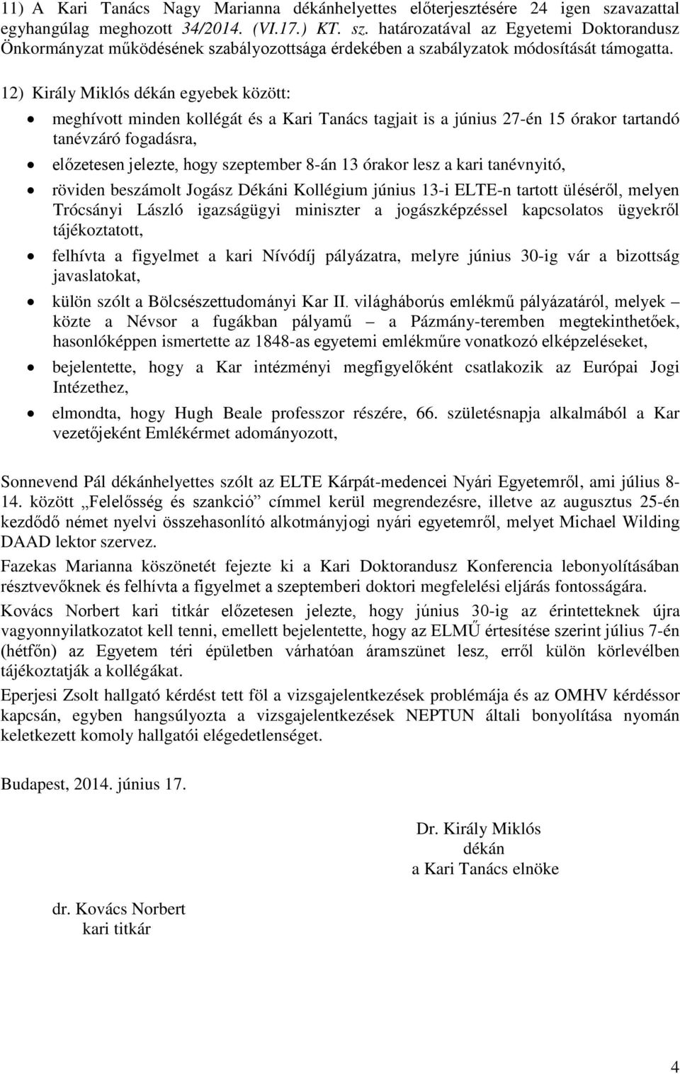 12) Király Miklós dékán egyebek között: meghívott minden kollégát és a Kari Tanács tagjait is a június 27-én 15 órakor tartandó tanévzáró fogadásra, előzetesen jelezte, hogy szeptember 8-án 13 órakor