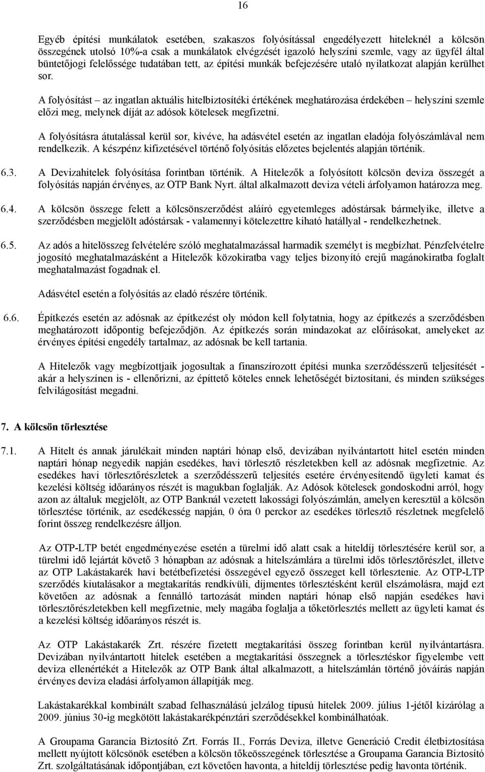 A folyósítást az ingatlan aktuális hitelbiztosítéki értékének meghatározása érdekében helyszíni szemle előzi meg, melynek díját az adósok kötelesek megfizetni.