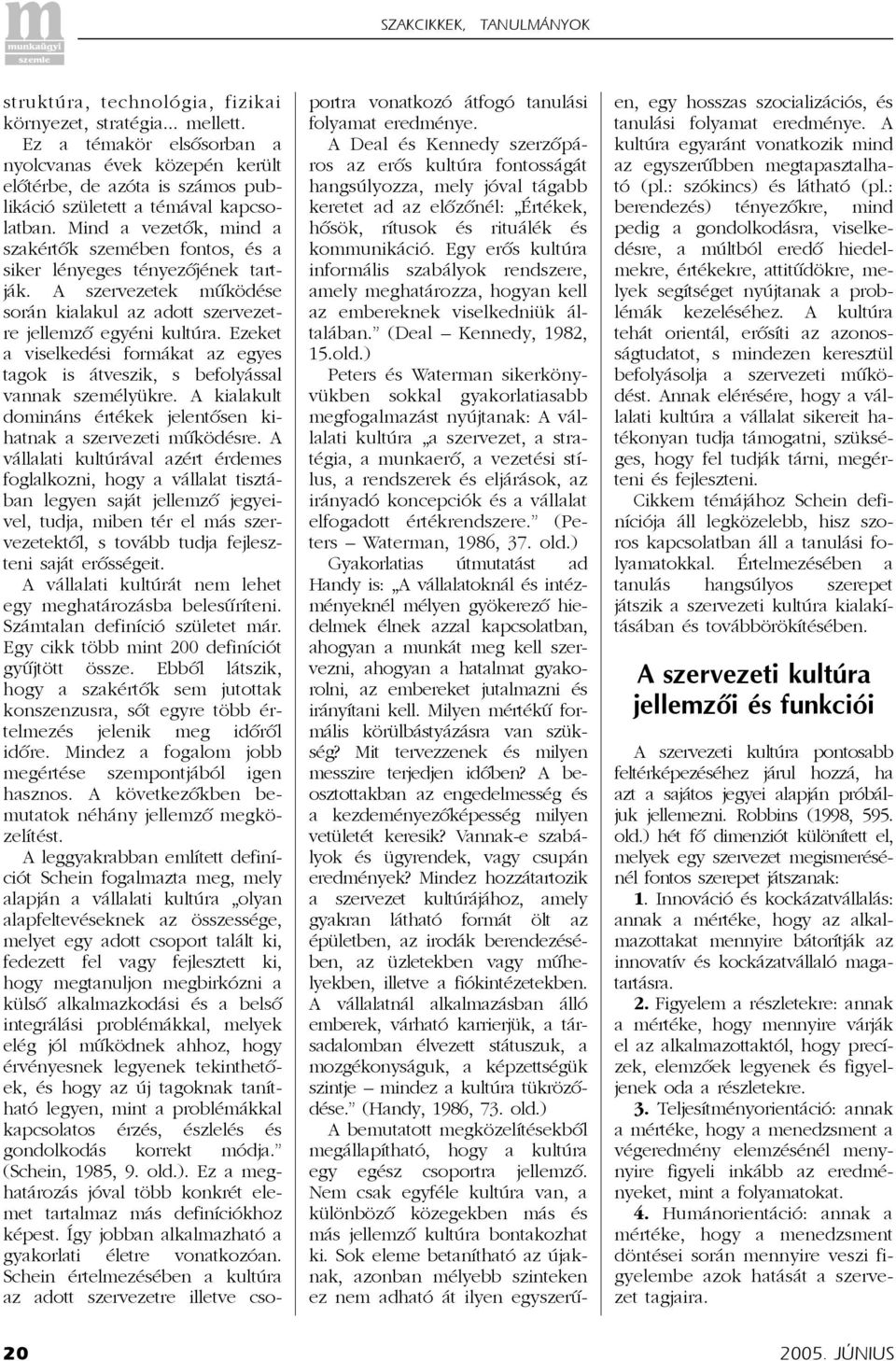 Ezeket a viselkedési formákat az egyes tagok is átveszik, s befolyással vannak személyükre. A kialakult domináns értékek jelentõsen kihatnak a szervezeti mûködésre.