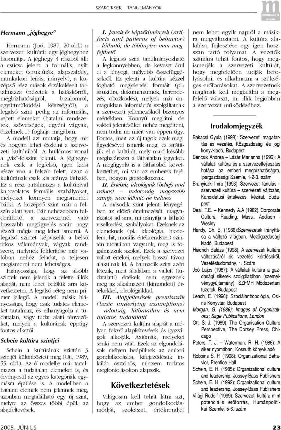 megbízhatóságról, bizalomról, együttmûködési készségrõl), a legalsó szint pedig az informális, rejtett elemeket (hatalmi rendszerek, szövetségek, egyéni vágyak, érzelmek...) foglalja magában.