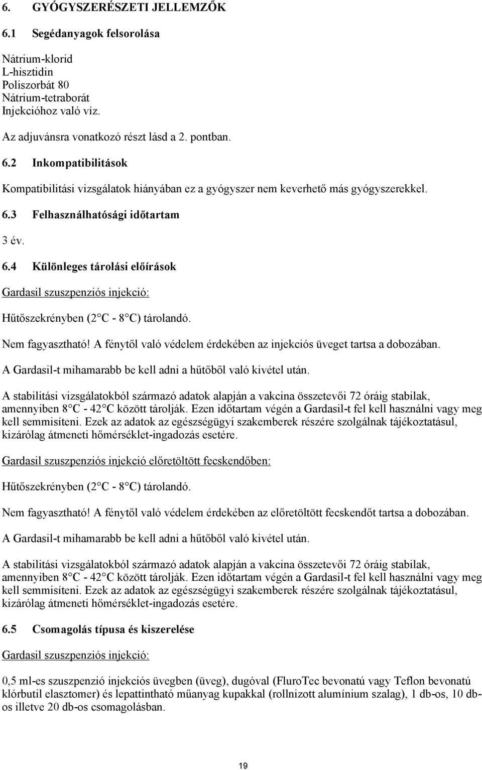 A fénytől való védelem érdekében az injekciós üveget tartsa a dobozában. A Gardasil-t mihamarabb be kell adni a hűtőből való kivétel után.