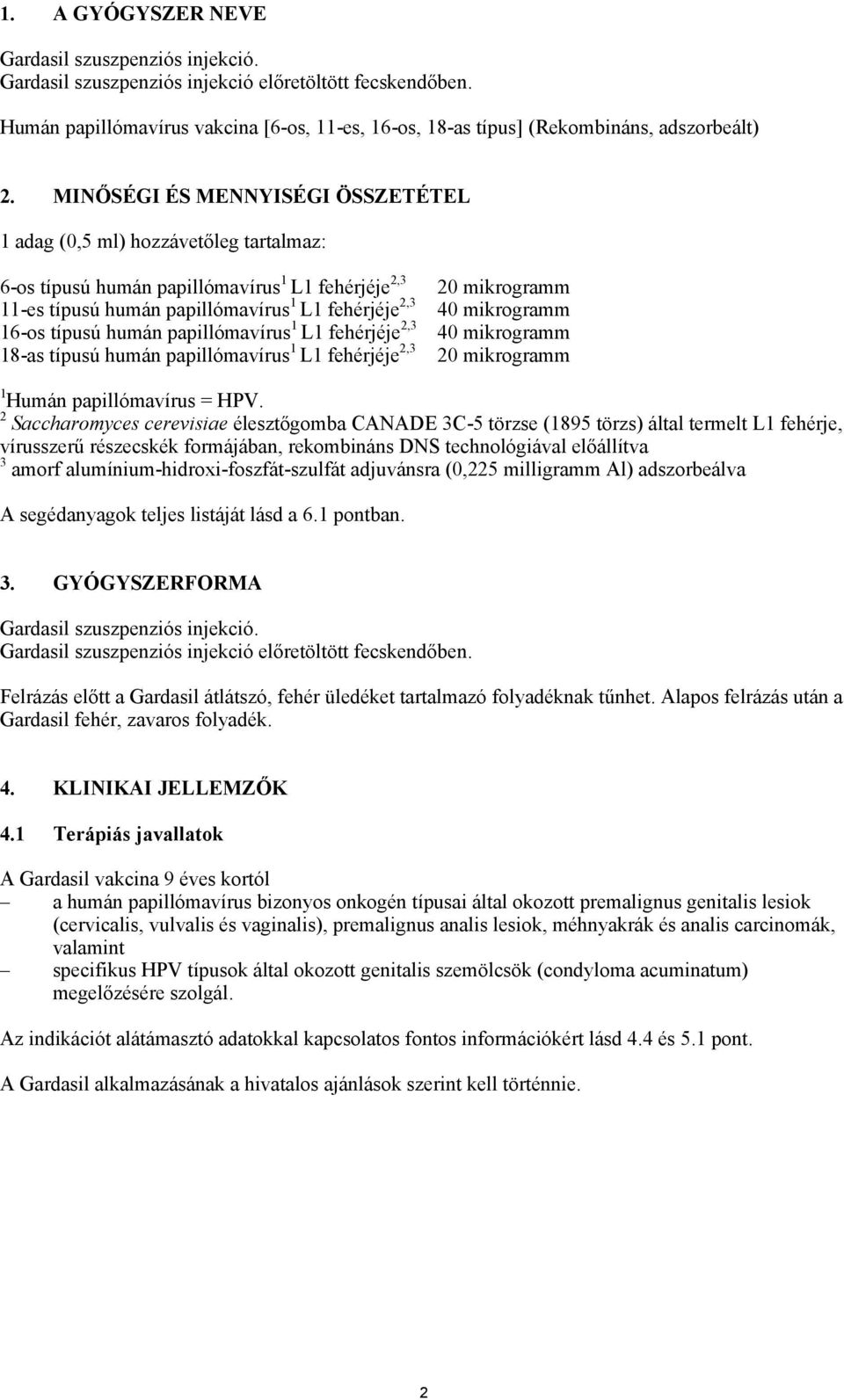 MINŐSÉGI ÉS MENNYISÉGI ÖSSZETÉTEL 1 adag (0,5 ml) hozzávetőleg tartalmaz: 6-os típusú humán papillómavírus 1 L1 fehérjéje 2,3 11-es típusú humán papillómavírus 1 L1 fehérjéje 2,3 16-os típusú humán