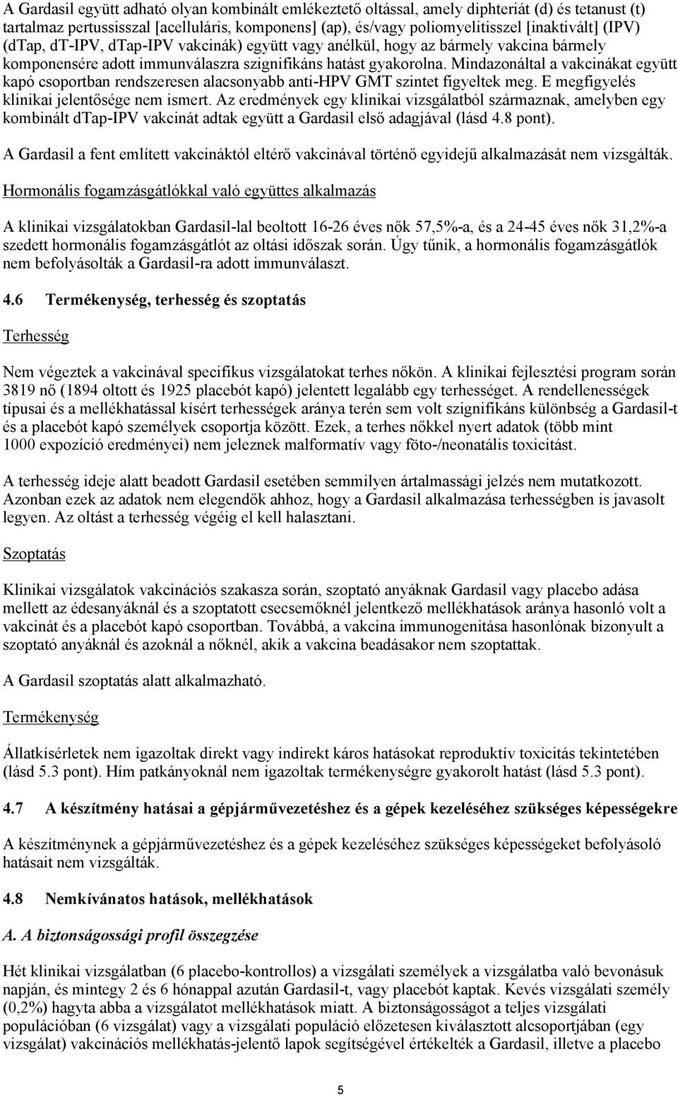 Mindazonáltal a vakcinákat együtt kapó csoportban rendszeresen alacsonyabb anti-hpv GMT szintet figyeltek meg. E megfigyelés klinikai jelentősége nem ismert.