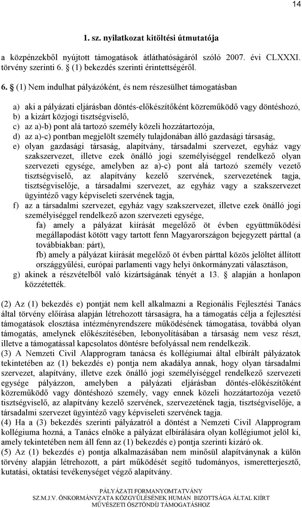 (1) Nem indulhat pályázóként, és nem részesülhet támogatásban a) aki a pályázati eljárásban döntés-előkészítőként közreműködő vagy döntéshozó, b) a kizárt közjogi tisztségviselő, c) az a)-b) pont alá