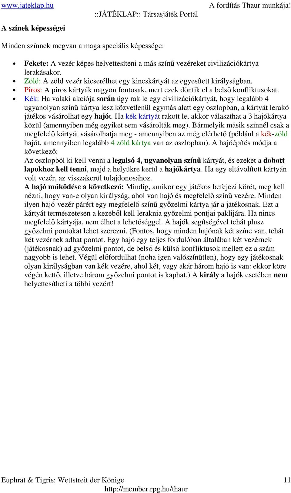 Kék: Ha valaki akciója során úgy rak le egy civilizációkártyát, hogy legalább 4 ugyanolyan színű kártya lesz közvetlenül egymás alatt egy oszlopban, a kártyát lerakó játékos vásárolhat egy hajót.