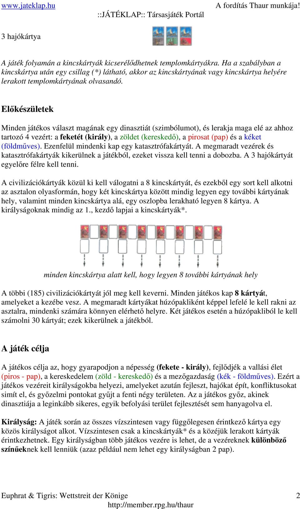 Előkészületek Minden játékos választ magának egy dinasztiát (szimbólumot), és lerakja maga elé az ahhoz tartozó 4 vezért: a feketét (király), a zöldet (kereskedő), a pirosat (pap) és a kéket