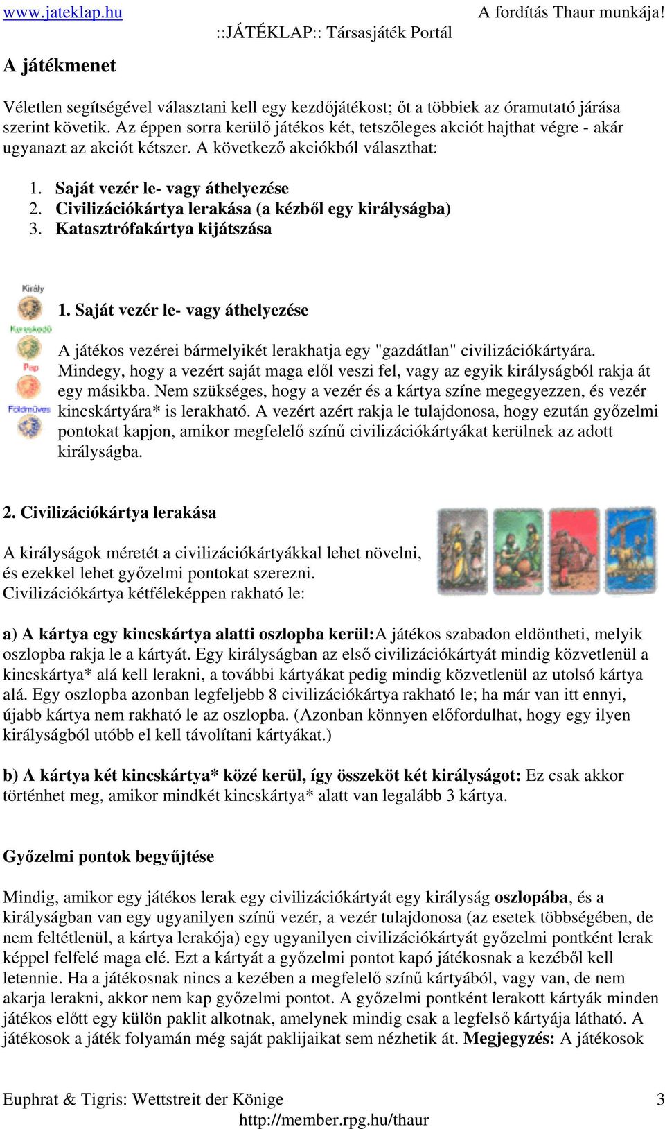 Civilizációkártya lerakása (a kézből egy királyságba) 3. Katasztrófakártya kijátszása 1. Saját vezér le- vagy áthelyezése A játékos vezérei bármelyikét lerakhatja egy "gazdátlan" civilizációkártyára.