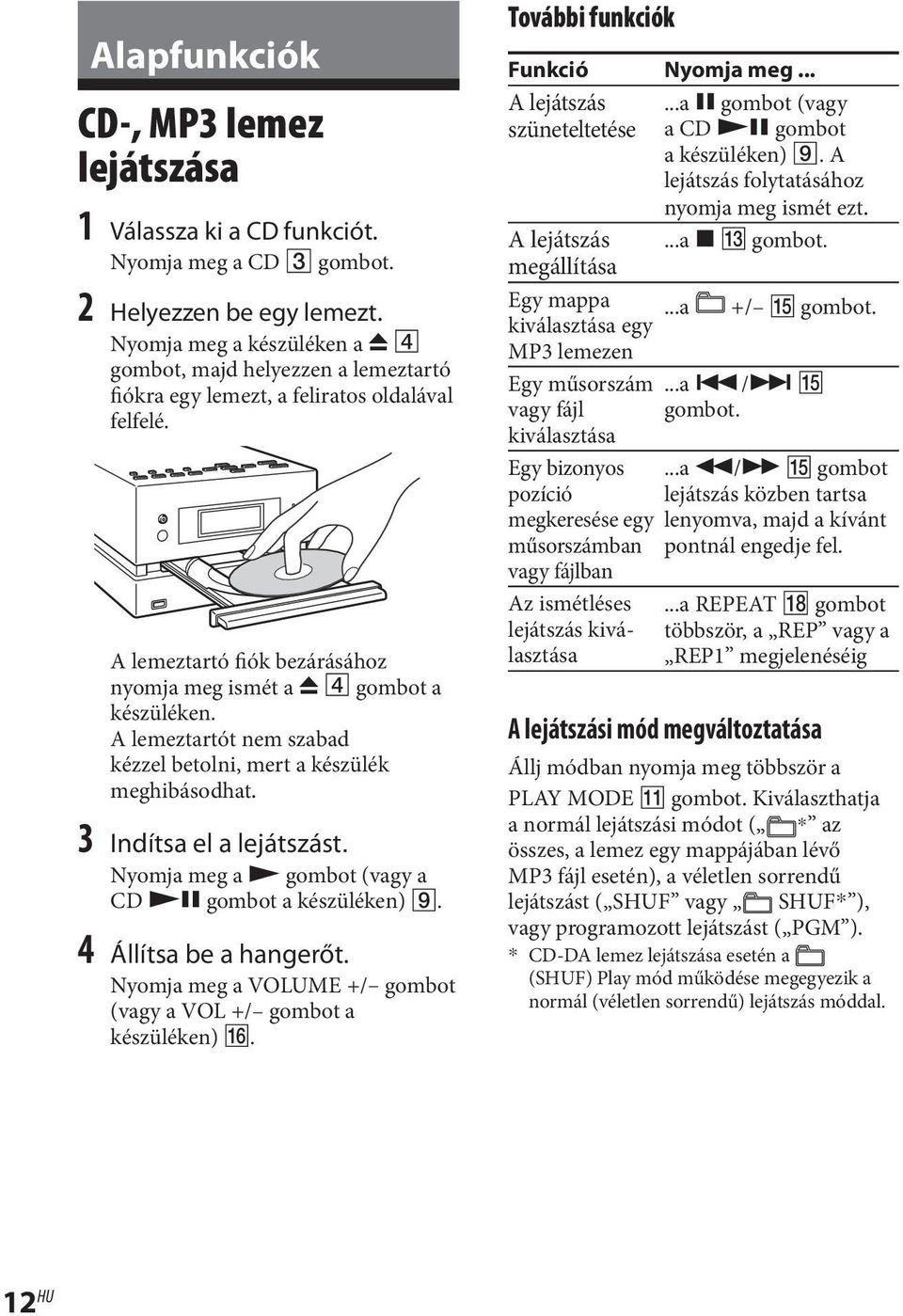 A lemeztartót nem szabad kézzel betolni, mert a készülék meghibásodhat. 3 Indítsa el a lejátszást. Nyomja meg a gombot (vagy a CD gombot a készüléken). 4 Állítsa be a hangerőt.