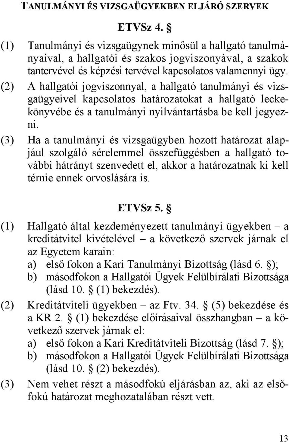 (2) A hallgatói jogviszonnyal, a hallgató tanulmányi és vizsgaügyeivel kapcsolatos határozatokat a hallgató leckekönyvébe és a tanulmányi nyilvántartásba be kell jegyezni.