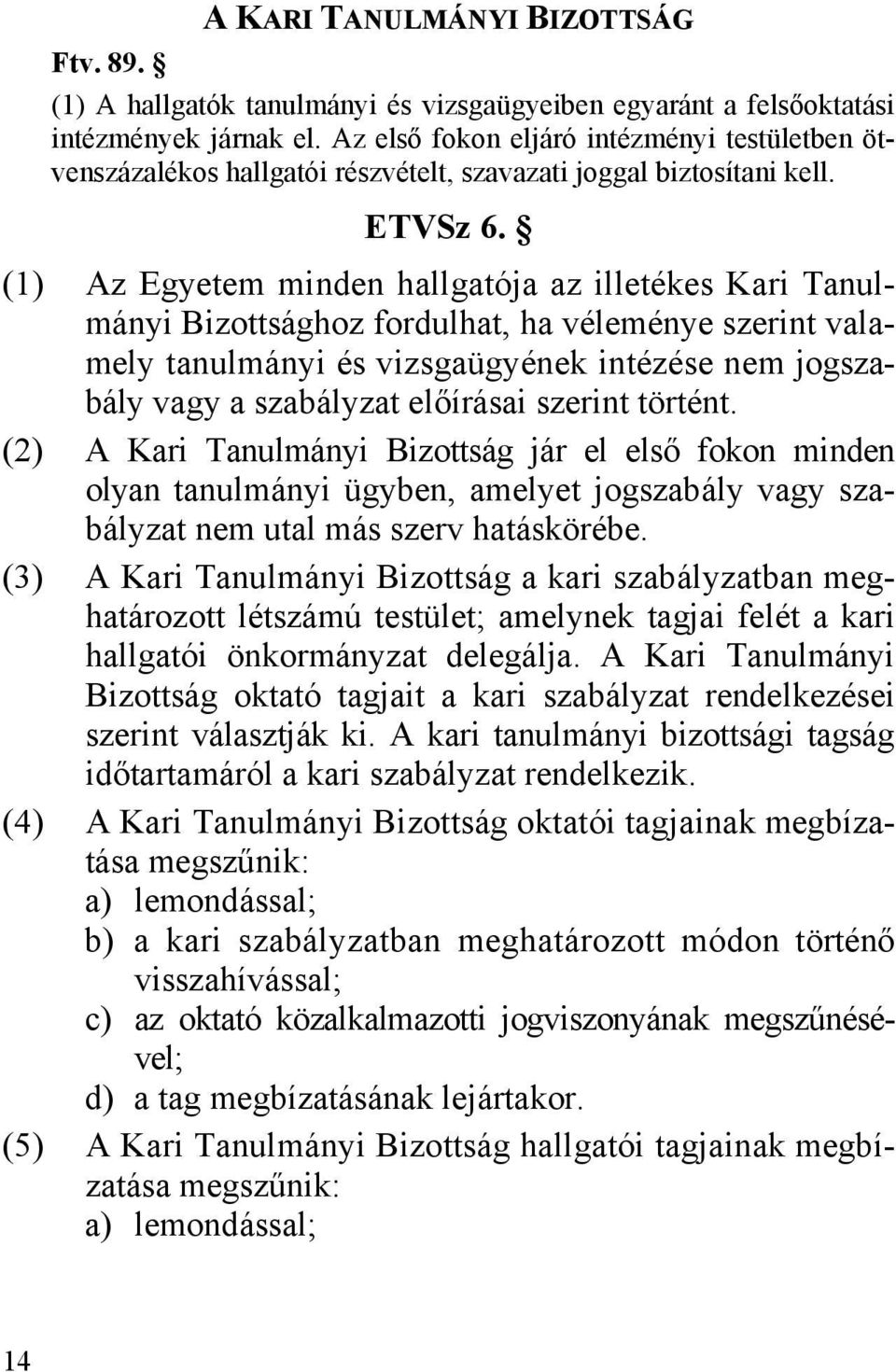 (1) Az Egyetem minden hallgatója az illetékes Kari Tanulmányi Bizottsághoz fordulhat, ha véleménye szerint valamely tanulmányi és vizsgaügyének intézése nem jogszabály vagy a szabályzat előírásai
