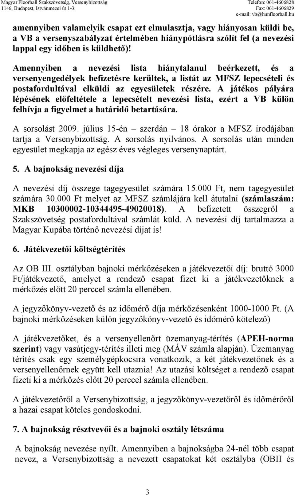 A játékos pályára lépésének előfeltétele a lepecsételt nevezési lista, ezért a VB külön felhívja a figyelmet a határidő betartására. A sorsolást 2009.