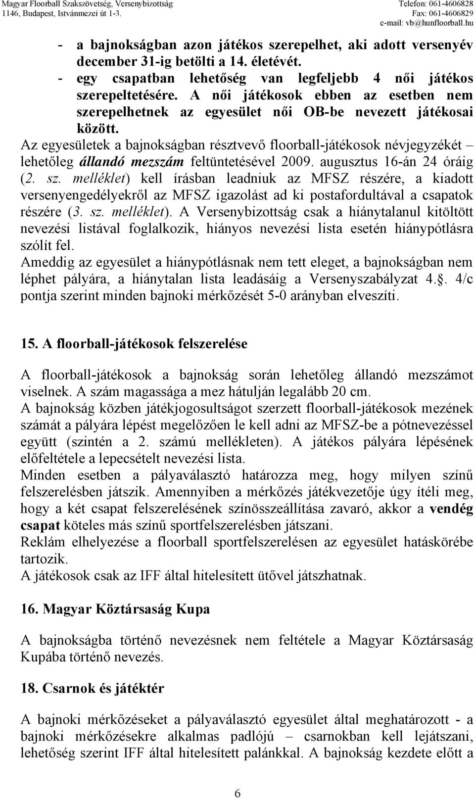 Az egyesületek a bajnokságban résztvevő floorball-játékosok névjegyzékét lehetőleg állandó mezszám feltüntetésével 2009. augusztus 16-án 24 óráig (2. sz.