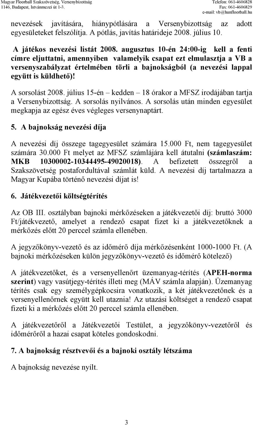 A sorsolást 2008. július 15-én kedden 18 órakor a MFSZ irodájában tartja a Versenybizottság. A sorsolás nyilvános. A sorsolás után minden egyesület megkapja az egész éves végleges versenynaptárt. 5.