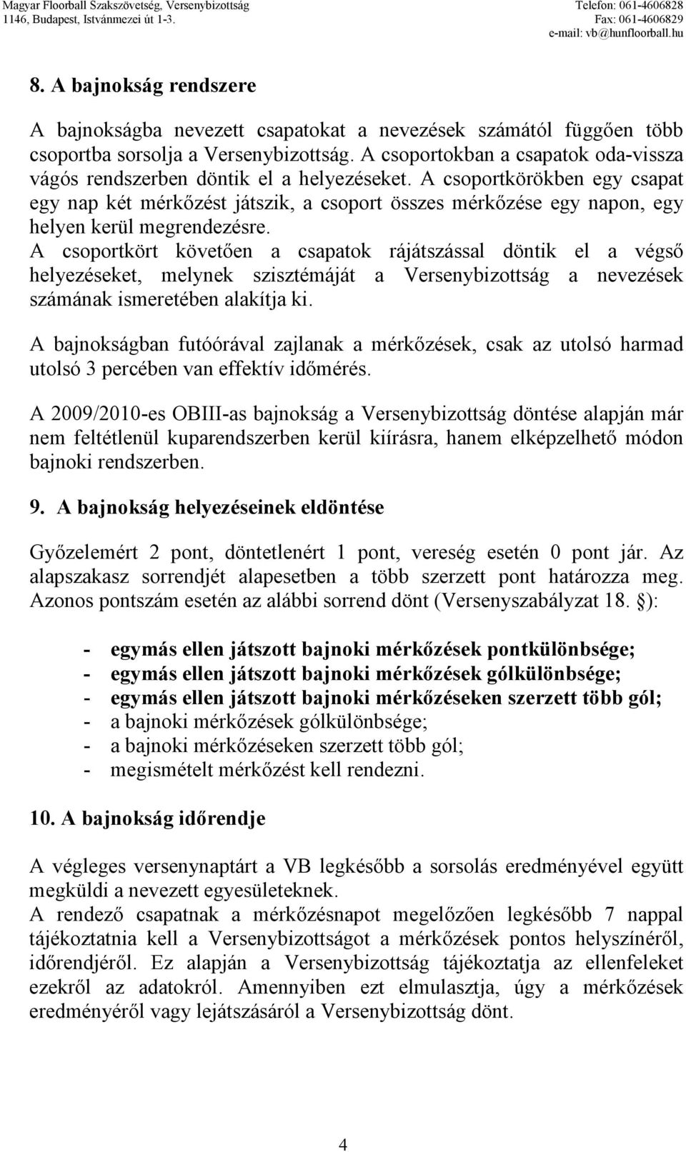 A csoportkörökben egy csapat egy nap két mérkızést játszik, a csoport összes mérkızése egy napon, egy helyen kerül megrendezésre.