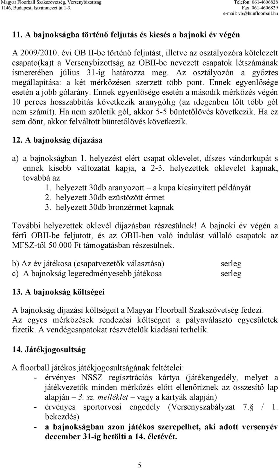 Az osztályozón a gyıztes megállapítása: a két mérkızésen szerzett több pont. Ennek egyenlısége esetén a jobb gólarány.