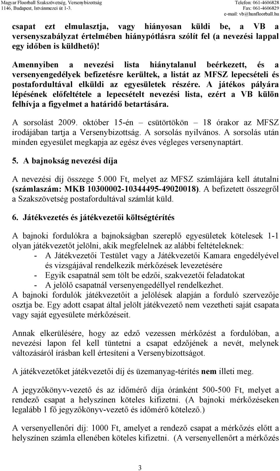 A játékos pályára lépésének előfeltétele a lepecsételt nevezési lista, ezért a VB külön felhívja a figyelmet a határidő betartására. A sorsolást 2009.