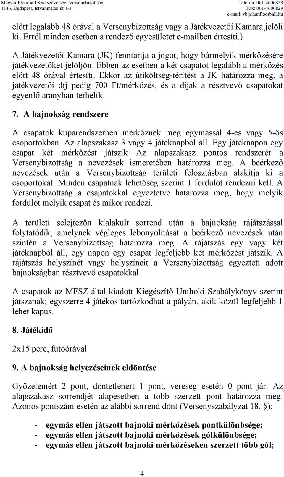 Ekkor az útiköltség-térítést a JK határozza meg, a játékvezetői díj pedig 700 Ft/mérkőzés, és a díjak a résztvevő csapatokat egyenlő arányban terhelik. 7. A bajnokság rendszere A csapatok kuparendszerben mérkőznek meg egymással 4-es vagy 5-ös csoportokban.