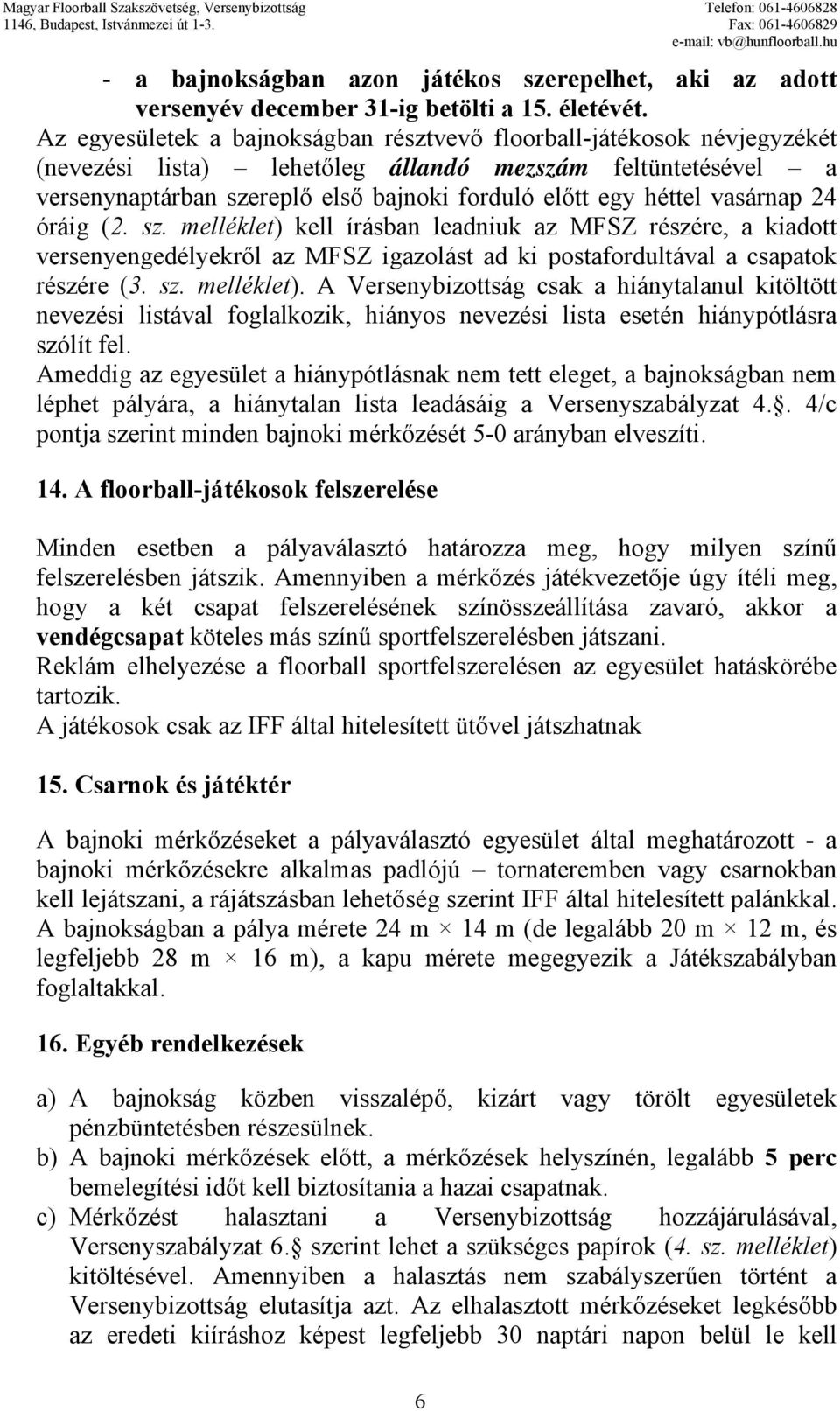 vasárnap 24 óráig (2. sz. melléklet) kell írásban leadniuk az MFSZ részére, a kiadott versenyengedélyekről az MFSZ igazolást ad ki postafordultával a csapatok részére (3. sz. melléklet). A Versenybizottság csak a hiánytalanul kitöltött nevezési listával foglalkozik, hiányos nevezési lista esetén hiánypótlásra szólít fel.